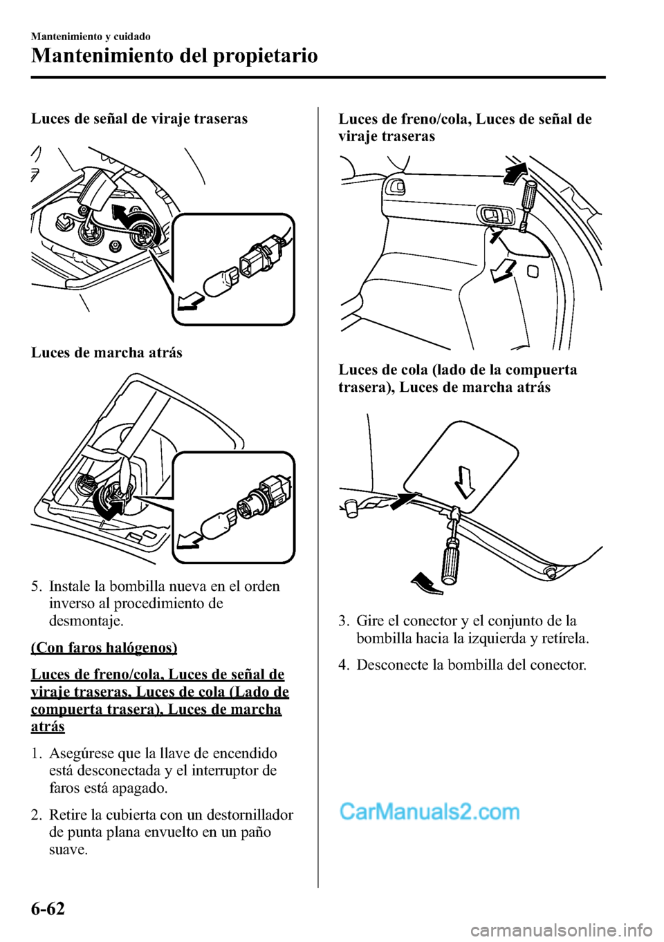 MAZDA MODEL CX-5 2016 Manual del propietario (in Spanish) Luces de señal de viraje traseras
Luces de marcha atrás
5. Instale la bombilla nueva en el orden
inverso al procedimiento de
desmontaje.
(Con faros halógenos)
Luces de freno/cola, Luces de señal d MAZDA MODEL CX-5 2016 Manual del propietario (in Spanish) Luces de señal de viraje traseras
Luces de marcha atrás
5. Instale la bombilla nueva en el orden
inverso al procedimiento de
desmontaje.
(Con faros halógenos)
Luces de freno/cola, Luces de señal d