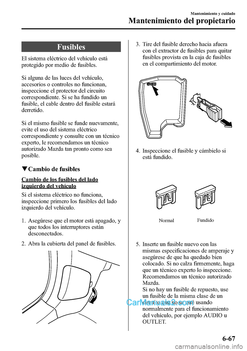 MAZDA MODEL CX-5 2016 Manual del propietario (in Spanish) Fusibles
El sistema eléctrico del vehículo está
protegido por medio de fusibles.
Si alguna de las luces del vehículo,
accesorios o controles no funcionan,
inspeccione el protector del circuito
cor MAZDA MODEL CX-5 2016 Manual del propietario (in Spanish) Fusibles
El sistema eléctrico del vehículo está
protegido por medio de fusibles.
Si alguna de las luces del vehículo,
accesorios o controles no funcionan,
inspeccione el protector del circuito
cor