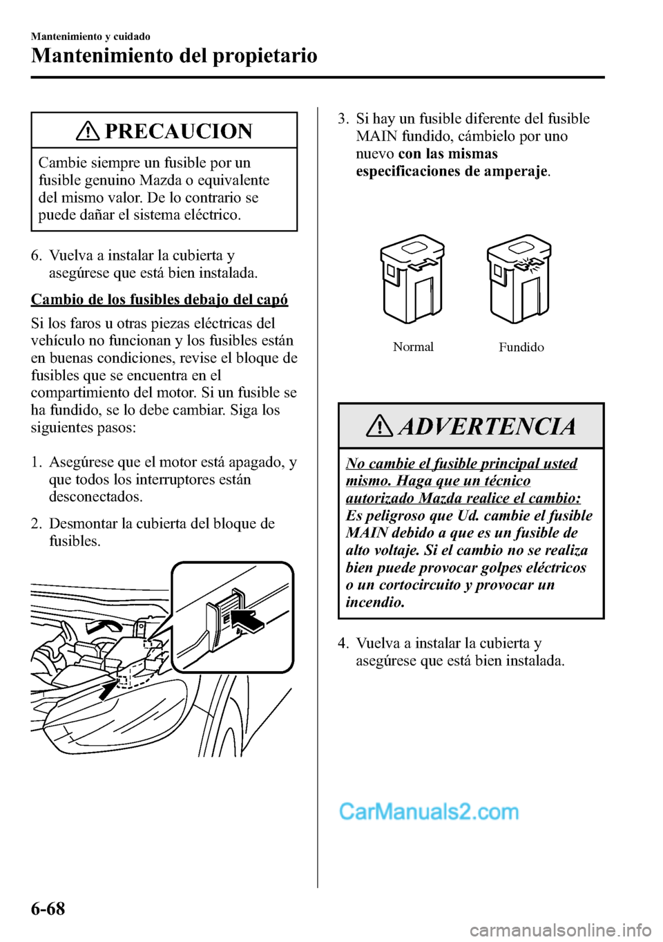MAZDA MODEL CX-5 2016 Manual del propietario (in Spanish) PRECAUCION
Cambie siempre un fusible por un
fusible genuino Mazda o equivalente
del mismo valor. De lo contrario se
puede dañar el sistema eléctrico.
6. Vuelva a instalar la cubierta y
asegúrese qu MAZDA MODEL CX-5 2016 Manual del propietario (in Spanish) PRECAUCION
Cambie siempre un fusible por un
fusible genuino Mazda o equivalente
del mismo valor. De lo contrario se
puede dañar el sistema eléctrico.
6. Vuelva a instalar la cubierta y
asegúrese qu