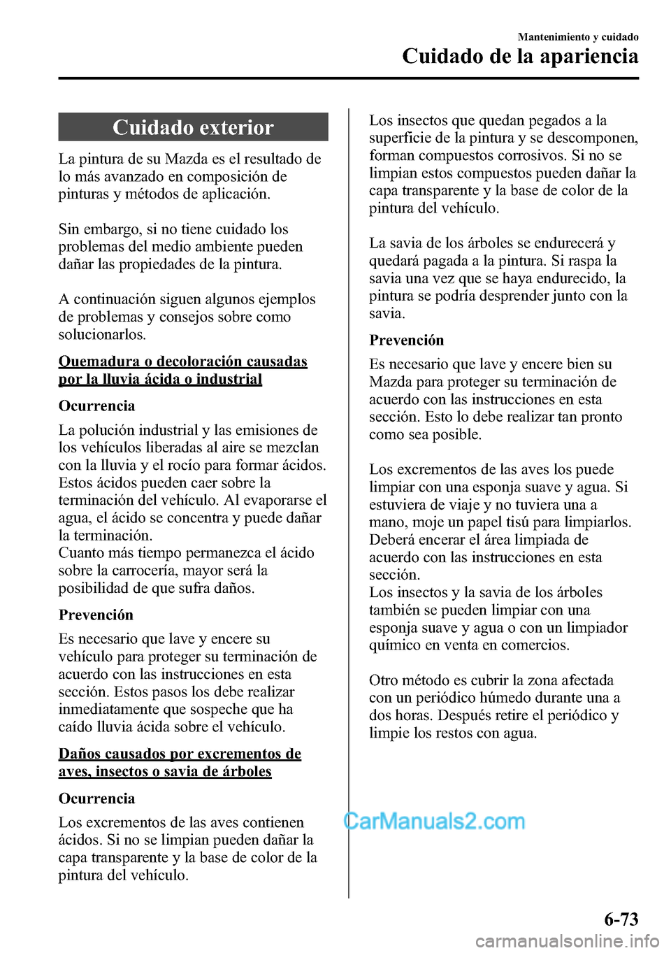 MAZDA MODEL CX-5 2016 Manual del propietario (in Spanish) Cuidado exterior
La pintura de su Mazda es el resultado de
lo más avanzado en composición de
pinturas y métodos de aplicación.
Sin embargo, si no tiene cuidado los
problemas del medio ambiente pue MAZDA MODEL CX-5 2016 Manual del propietario (in Spanish) Cuidado exterior
La pintura de su Mazda es el resultado de
lo más avanzado en composición de
pinturas y métodos de aplicación.
Sin embargo, si no tiene cuidado los
problemas del medio ambiente pue