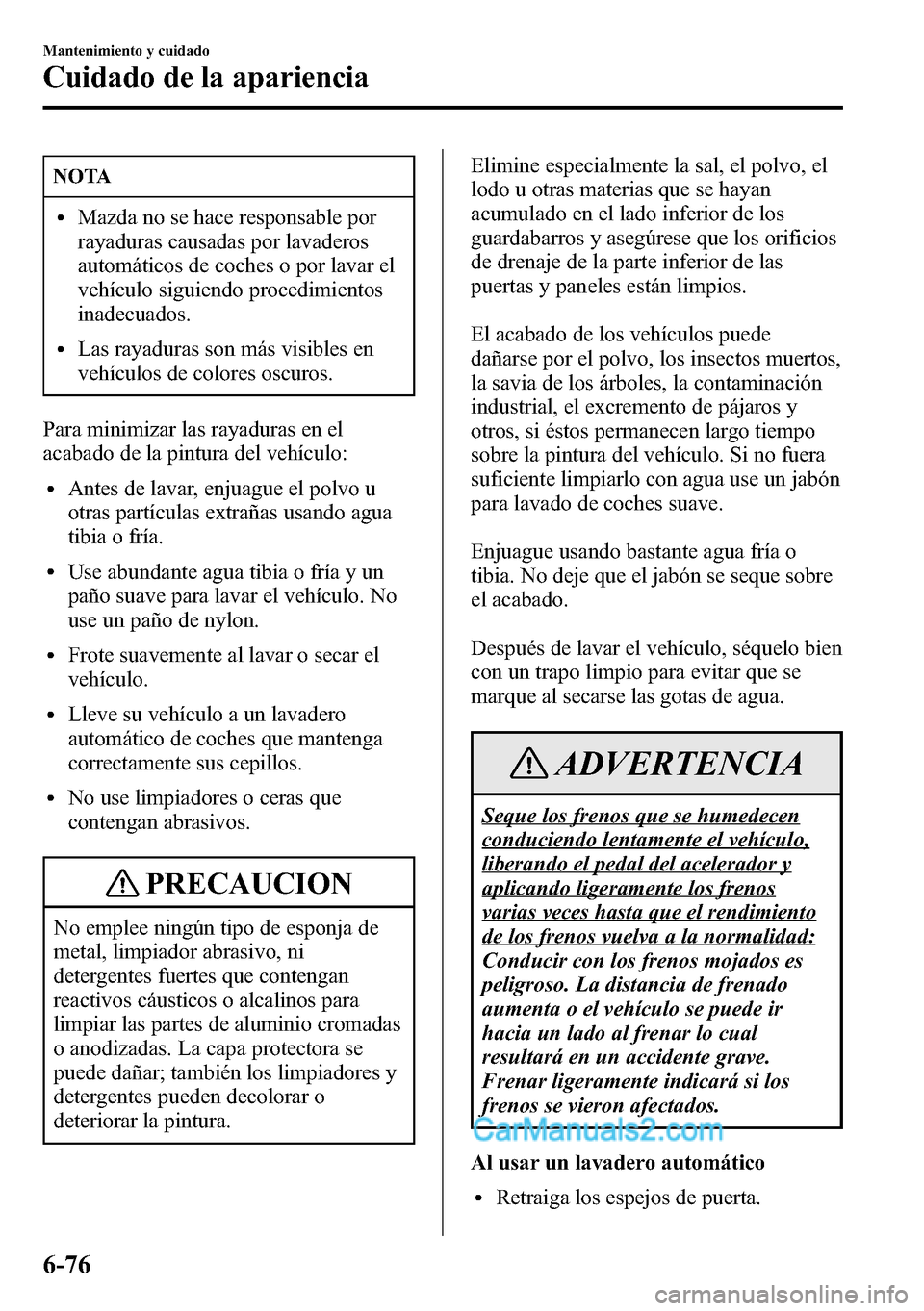 MAZDA MODEL CX-5 2016 Manual del propietario (in Spanish) NOTA
lMazda no se hace responsable por
rayaduras causadas por lavaderos
automáticos de coches o por lavar el
vehÃculo siguiendo procedimientos
inadecuados.
lLas rayaduras son más visibles en
vehÃc MAZDA MODEL CX-5 2016 Manual del propietario (in Spanish) NOTA
lMazda no se hace responsable por
rayaduras causadas por lavaderos
automáticos de coches o por lavar el
vehÃculo siguiendo procedimientos
inadecuados.
lLas rayaduras son más visibles en
vehÃc
