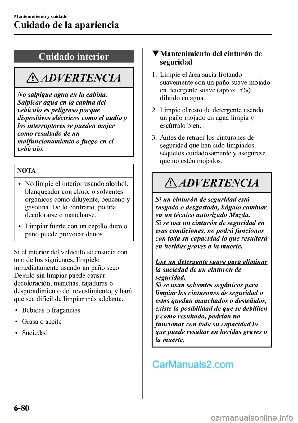 MAZDA MODEL CX-5 2016 Manual del propietario (in Spanish) Cuidado interior
ADVERTENCIA
No salpique agua en la cabina.
Salpicar agua en la cabina del
vehÃculo es peligroso porque
dispositivos eléctricos como el audio y
los interruptores se pueden mojar
como MAZDA MODEL CX-5 2016 Manual del propietario (in Spanish) Cuidado interior
ADVERTENCIA
No salpique agua en la cabina.
Salpicar agua en la cabina del
vehÃculo es peligroso porque
dispositivos eléctricos como el audio y
los interruptores se pueden mojar
como