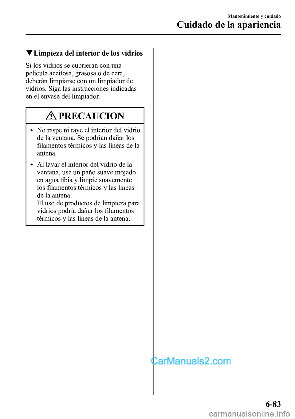 MAZDA MODEL CX-5 2016 Manual del propietario (in Spanish) qLimpieza del interior de los vidrios
Si los vidrios se cubrieran con una
película aceitosa, grasosa o de cera,
deberán limpiarse con un limpiador de
vidrios. Siga las instrucciones indicadas
en el MAZDA MODEL CX-5 2016 Manual del propietario (in Spanish) qLimpieza del interior de los vidrios
Si los vidrios se cubrieran con una
película aceitosa, grasosa o de cera,
deberán limpiarse con un limpiador de
vidrios. Siga las instrucciones indicadas
en el
