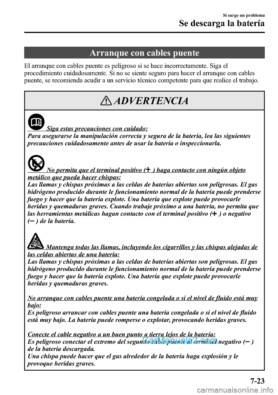 MAZDA MODEL CX-5 2016 Manual del propietario (in Spanish) Arranque con cables puente
El arranque con cables puente es peligroso si se hace incorrectamente. Siga el
procedimiento cuidadosamente. Si no se siente seguro para hacer el arranque con cables
puente, MAZDA MODEL CX-5 2016 Manual del propietario (in Spanish) Arranque con cables puente
El arranque con cables puente es peligroso si se hace incorrectamente. Siga el
procedimiento cuidadosamente. Si no se siente seguro para hacer el arranque con cables
puente,