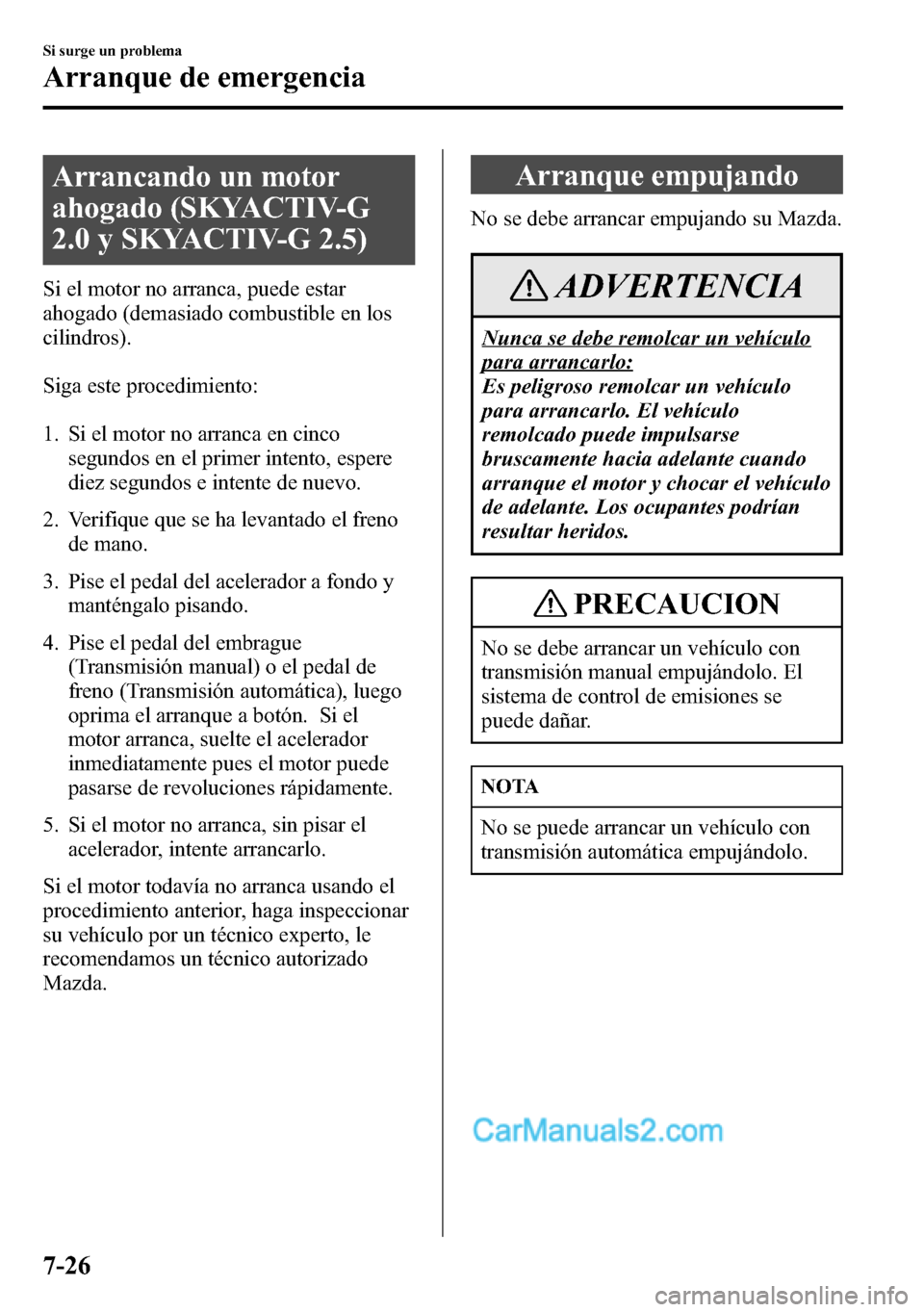 MAZDA MODEL CX-5 2016 Manual del propietario (in Spanish) Arrancando un motor
ahogado (SKYACTIV-G
2.0 y SKYACTIV-G 2.5)
Si el motor no arranca, puede estar
ahogado (demasiado combustible en los
cilindros).
Siga este procedimiento:
1. Si el motor no arranca e MAZDA MODEL CX-5 2016 Manual del propietario (in Spanish) Arrancando un motor
ahogado (SKYACTIV-G
2.0 y SKYACTIV-G 2.5)
Si el motor no arranca, puede estar
ahogado (demasiado combustible en los
cilindros).
Siga este procedimiento:
1. Si el motor no arranca e