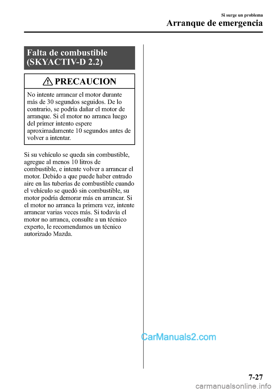 MAZDA MODEL CX-5 2016 Manual del propietario (in Spanish) Falta de combustible
(SKYACTIV-D 2.2)
PRECAUCION
No intente arrancar el motor durante
más de 30 segundos seguidos. De lo
contrario, se podría dañar el motor de
arranque. Si el motor no arranca lueg MAZDA MODEL CX-5 2016 Manual del propietario (in Spanish) Falta de combustible
(SKYACTIV-D 2.2)
PRECAUCION
No intente arrancar el motor durante
más de 30 segundos seguidos. De lo
contrario, se podría dañar el motor de
arranque. Si el motor no arranca lueg