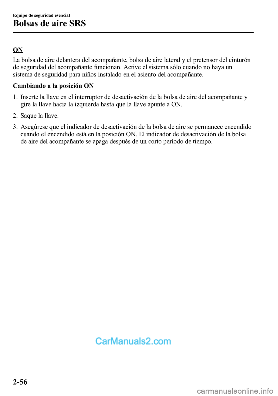 MAZDA MODEL CX-5 2016 Manual del propietario (in Spanish) ON
La bolsa de aire delantera del acompañante, bolsa de aire lateral y el pretensor del cinturón
de seguridad del acompañante funcionan. Active el sistema sólo cuando no haya un
sistema de segurid MAZDA MODEL CX-5 2016 Manual del propietario (in Spanish) ON
La bolsa de aire delantera del acompañante, bolsa de aire lateral y el pretensor del cinturón
de seguridad del acompañante funcionan. Active el sistema sólo cuando no haya un
sistema de segurid