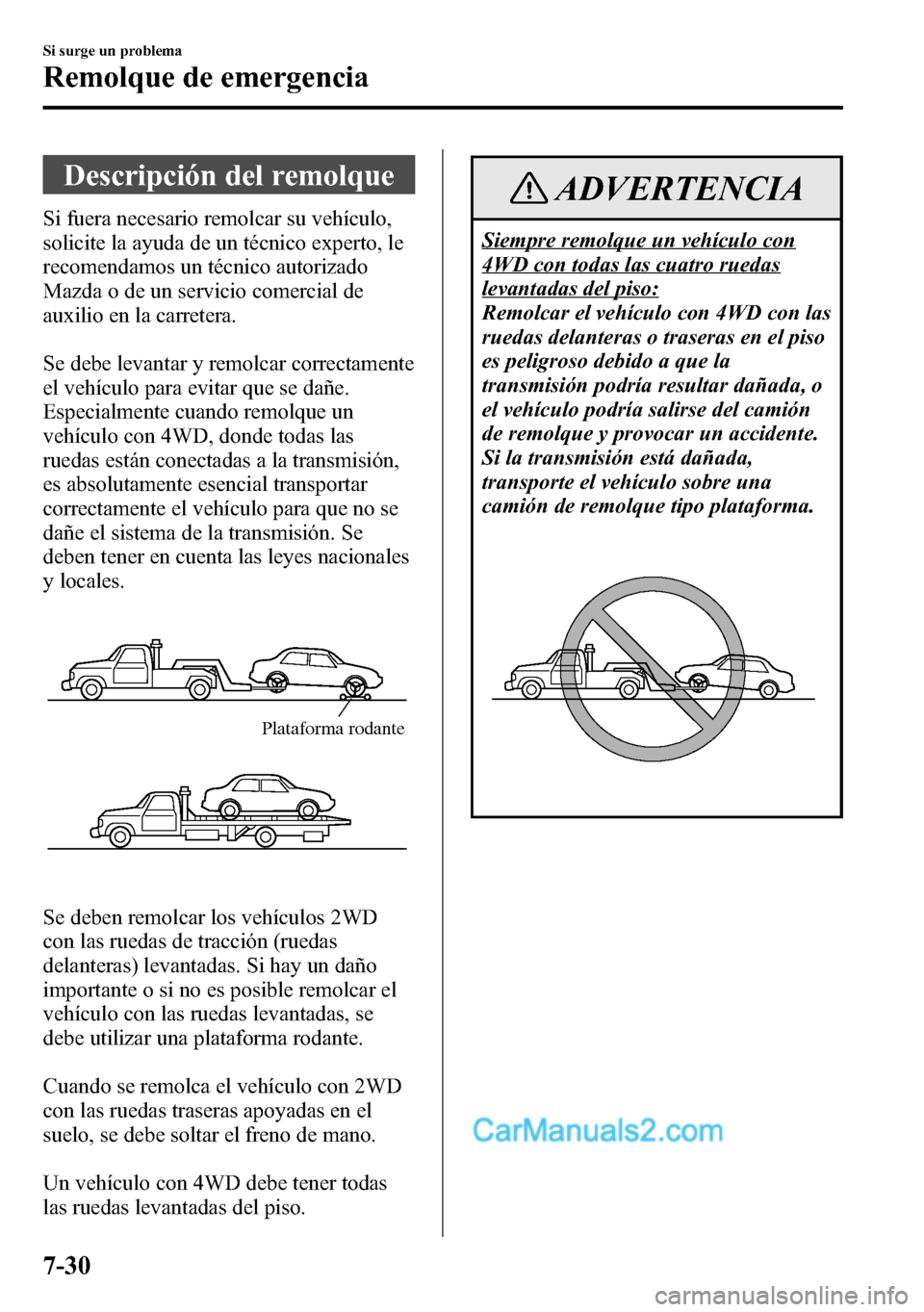 MAZDA MODEL CX-5 2016  Manual del propietario (in Spanish) Descripción del remolque
Si fuera necesario remolcar su vehículo,
solicite la ayuda de un técnico experto, le
recomendamos un técnico autorizado
Mazda o de un servicio comercial de
auxilio en la c