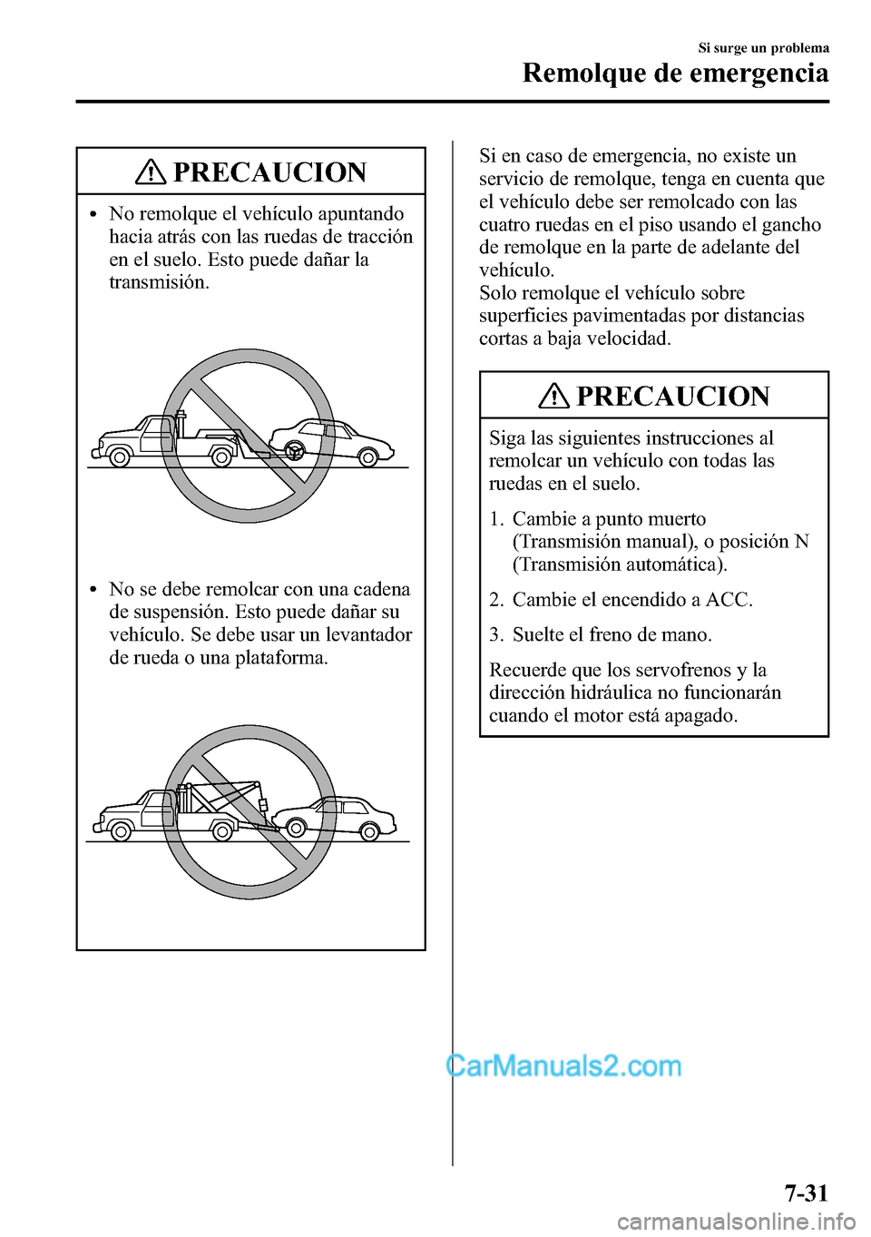 MAZDA MODEL CX-5 2016  Manual del propietario (in Spanish) PRECAUCION
lNo remolque el vehículo apuntando
hacia atrás con las ruedas de tracción
en el suelo. Esto puede dañar la
transmisión.
lNo se debe remolcar con una cadena
de suspensión. Esto puede d
