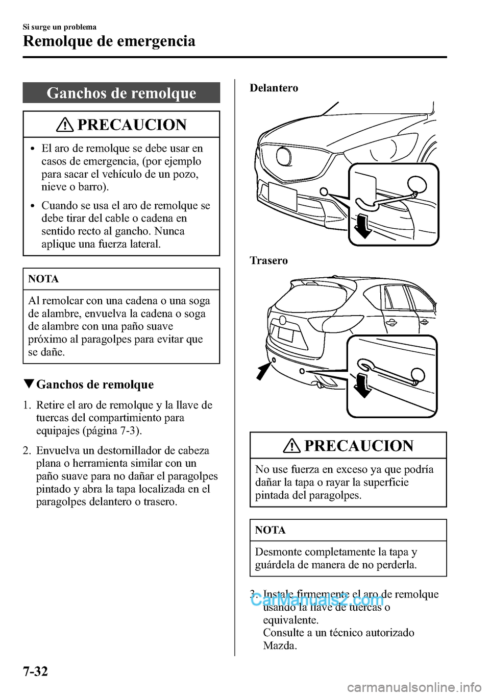 MAZDA MODEL CX-5 2016  Manual del propietario (in Spanish) Ganchos de remolque
PRECAUCION
lEl aro de remolque se debe usar en
casos de emergencia, (por ejemplo
para sacar el vehículo de un pozo,
nieve o barro).
lCuando se usa el aro de remolque se
debe tirar