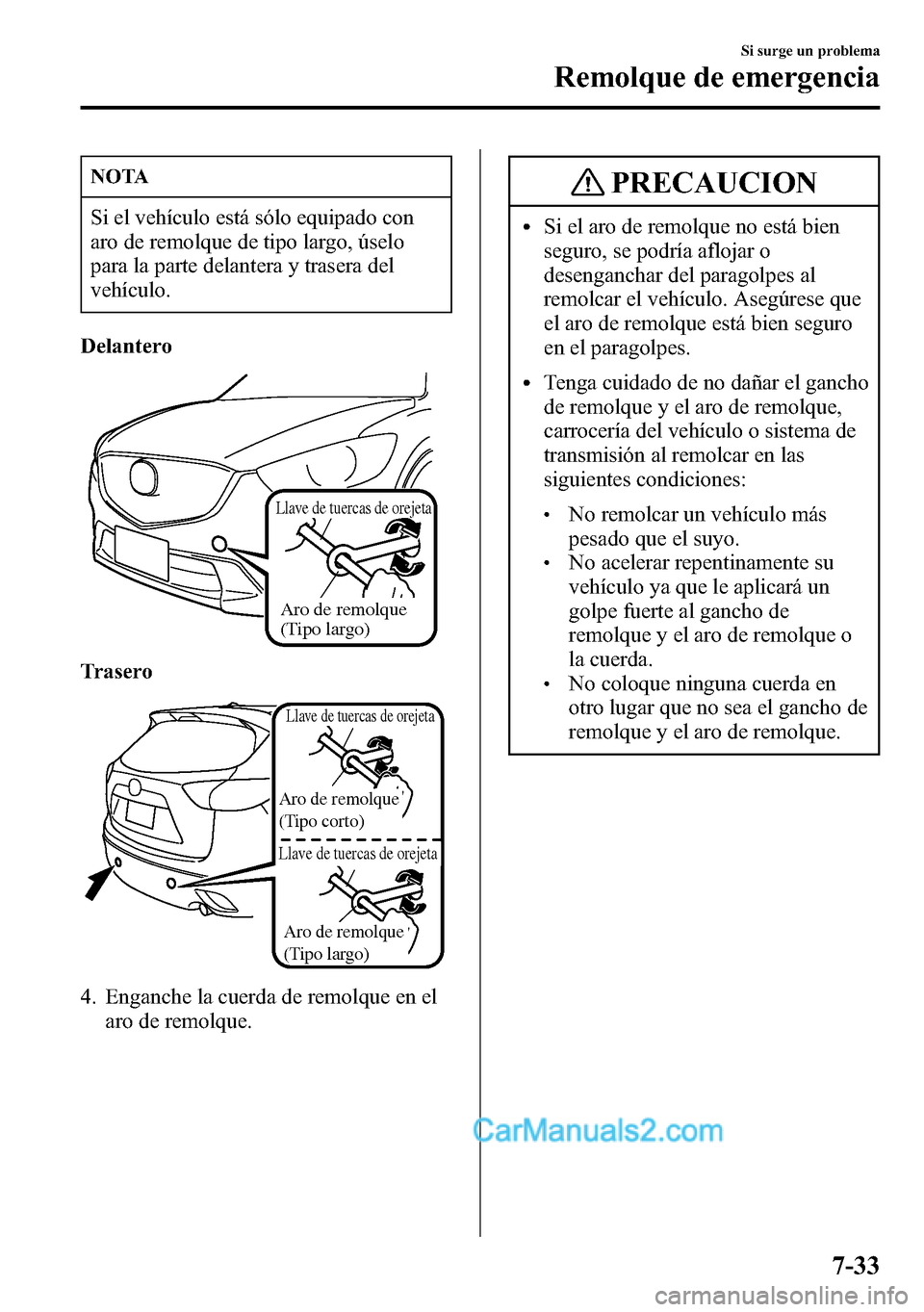 MAZDA MODEL CX-5 2016  Manual del propietario (in Spanish) NOTA
Si el vehículo está sólo equipado con
aro de remolque de tipo largo, úselo
para la parte delantera y trasera del
vehículo.
Delantero
Aro de remolque 
(Tipo largo)
Llave de tuercas de orejeta