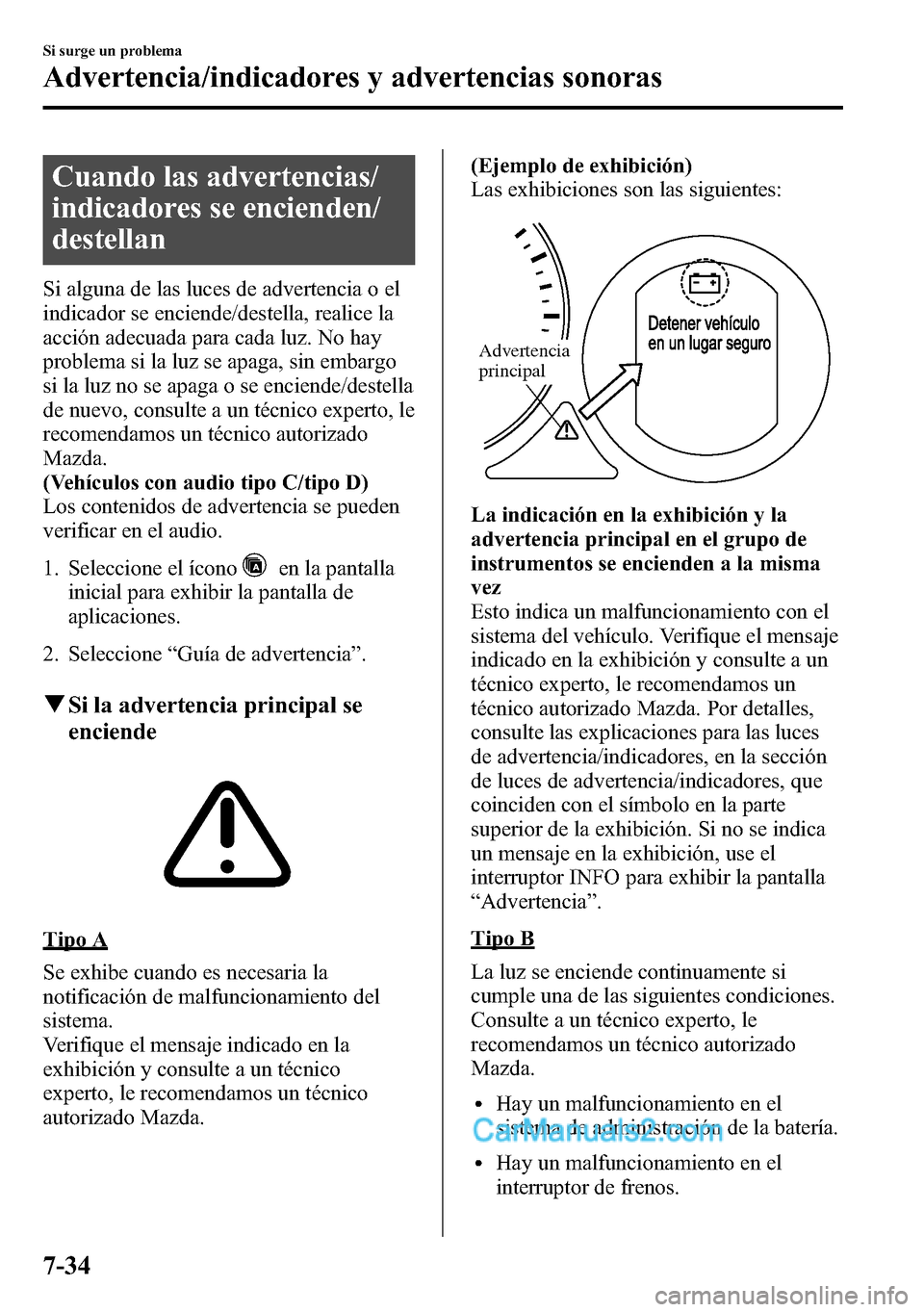 MAZDA MODEL CX-5 2016  Manual del propietario (in Spanish) Cuando las advertencias/
indicadores se encienden/
destellan
Si alguna de las luces de advertencia o el
indicador se enciende/destella, realice la
acción adecuada para cada luz. No hay
problema si la