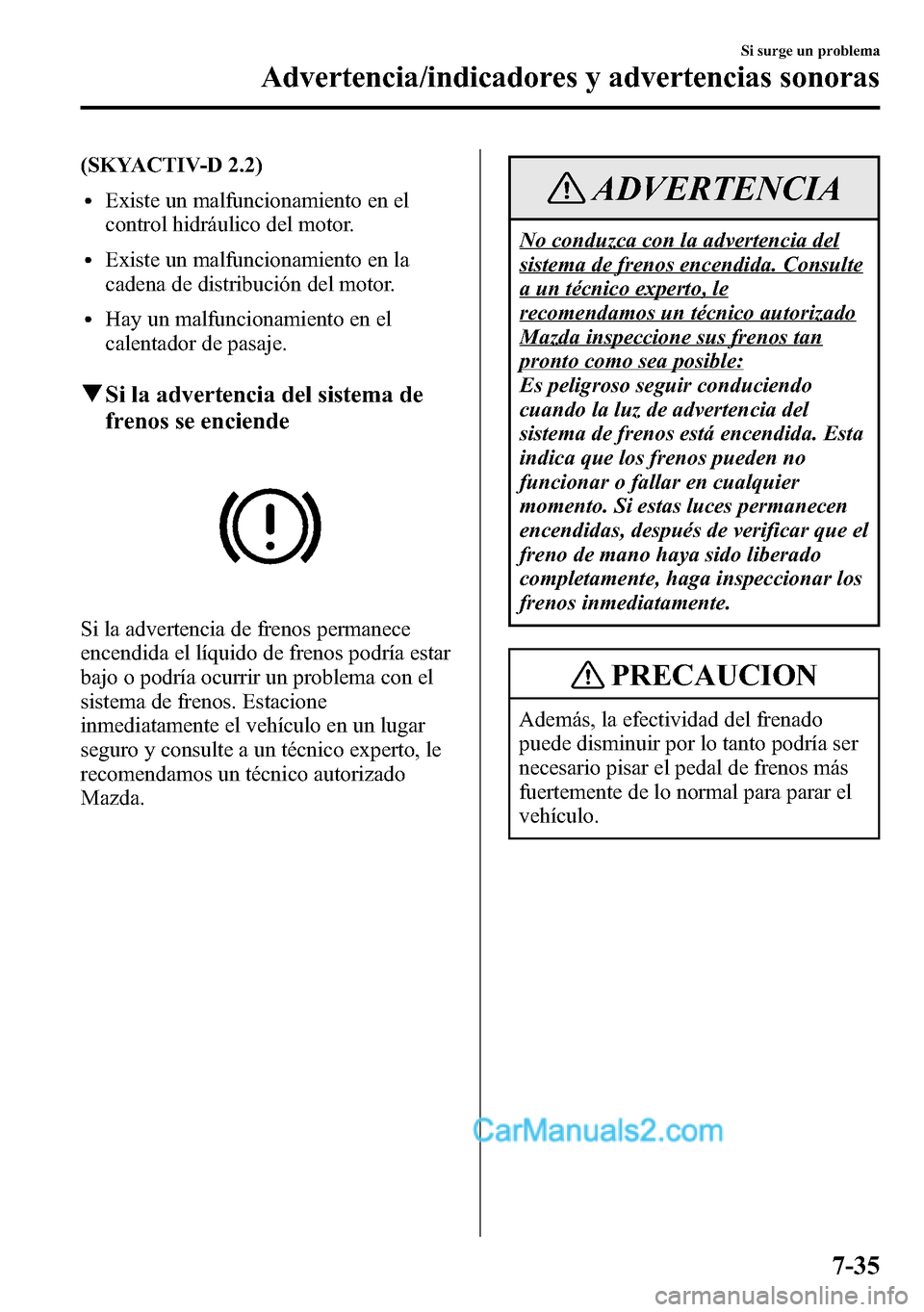 MAZDA MODEL CX-5 2016  Manual del propietario (in Spanish) (SKYACTIV-D 2.2)
lExiste un malfuncionamiento en el
control hidráulico del motor.
lExiste un malfuncionamiento en la
cadena de distribución del motor.
lHay un malfuncionamiento en el
calentador de p