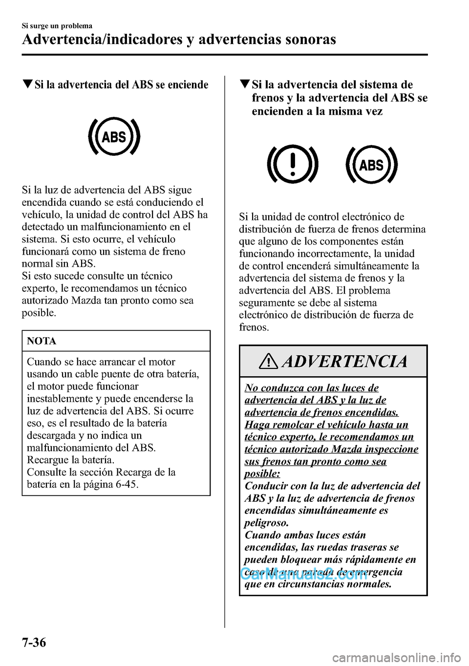 MAZDA MODEL CX-5 2016  Manual del propietario (in Spanish) qSi la advertencia del ABS se enciende
Si la luz de advertencia del ABS sigue
encendida cuando se está conduciendo el
vehículo, la unidad de control del ABS ha
detectado un malfuncionamiento en el
s