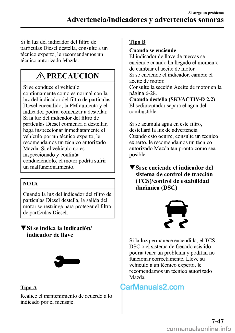 MAZDA MODEL CX-5 2016 Manual del propietario (in Spanish) Si la luz del indicador del filtro de
partículas Diesel destella, consulte a un
técnico experto, le recomendamos un
técnico autorizado Mazda.
PRECAUCION
Si se conduce el vehículo
continuamente com MAZDA MODEL CX-5 2016 Manual del propietario (in Spanish) Si la luz del indicador del filtro de
partículas Diesel destella, consulte a un
técnico experto, le recomendamos un
técnico autorizado Mazda.
PRECAUCION
Si se conduce el vehículo
continuamente com