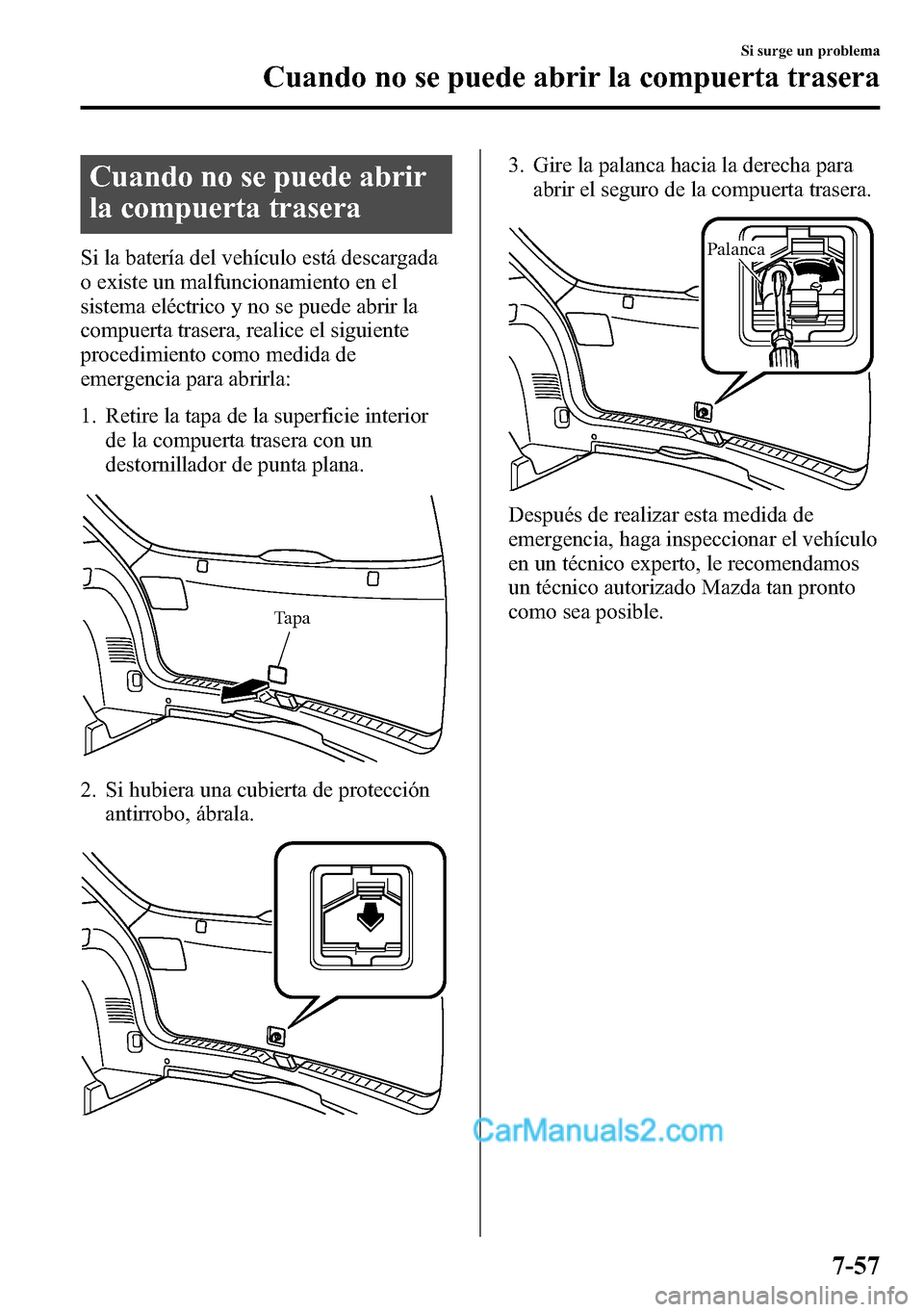 MAZDA MODEL CX-5 2016 Manual del propietario (in Spanish) Cuando no se puede abrir
la compuerta trasera
Si la batería del vehículo está descargada
o existe un malfuncionamiento en el
sistema eléctrico y no se puede abrir la
compuerta trasera, realice el MAZDA MODEL CX-5 2016 Manual del propietario (in Spanish) Cuando no se puede abrir
la compuerta trasera
Si la batería del vehículo está descargada
o existe un malfuncionamiento en el
sistema eléctrico y no se puede abrir la
compuerta trasera, realice el