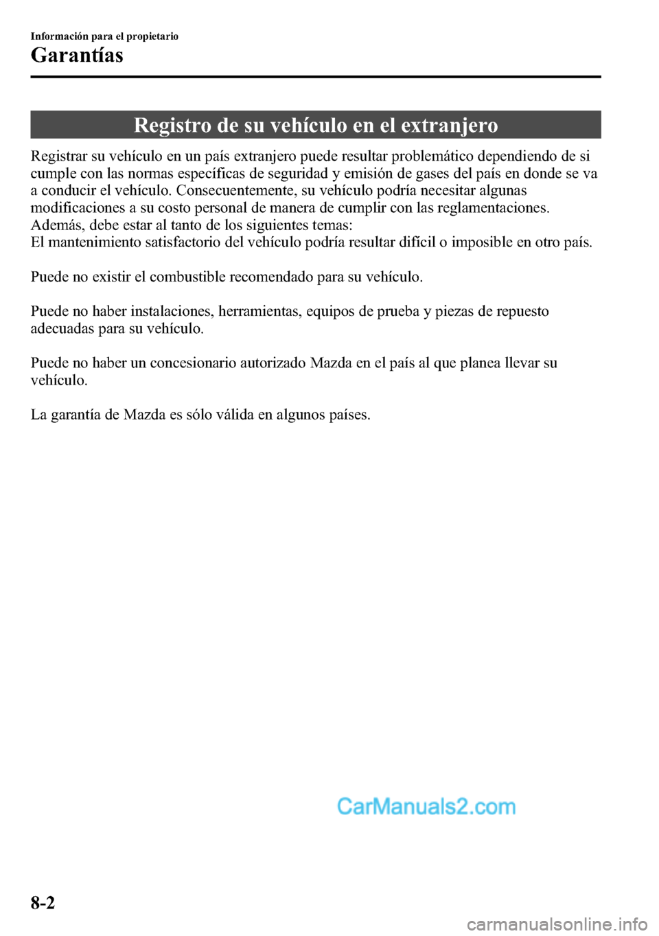 MAZDA MODEL CX-5 2016  Manual del propietario (in Spanish) Registro de su vehículo en el extranjero
Registrar su vehículo en un país extranjero puede resultar problemático dependiendo de si
cumple con las normas específicas de seguridad y emisión de gas