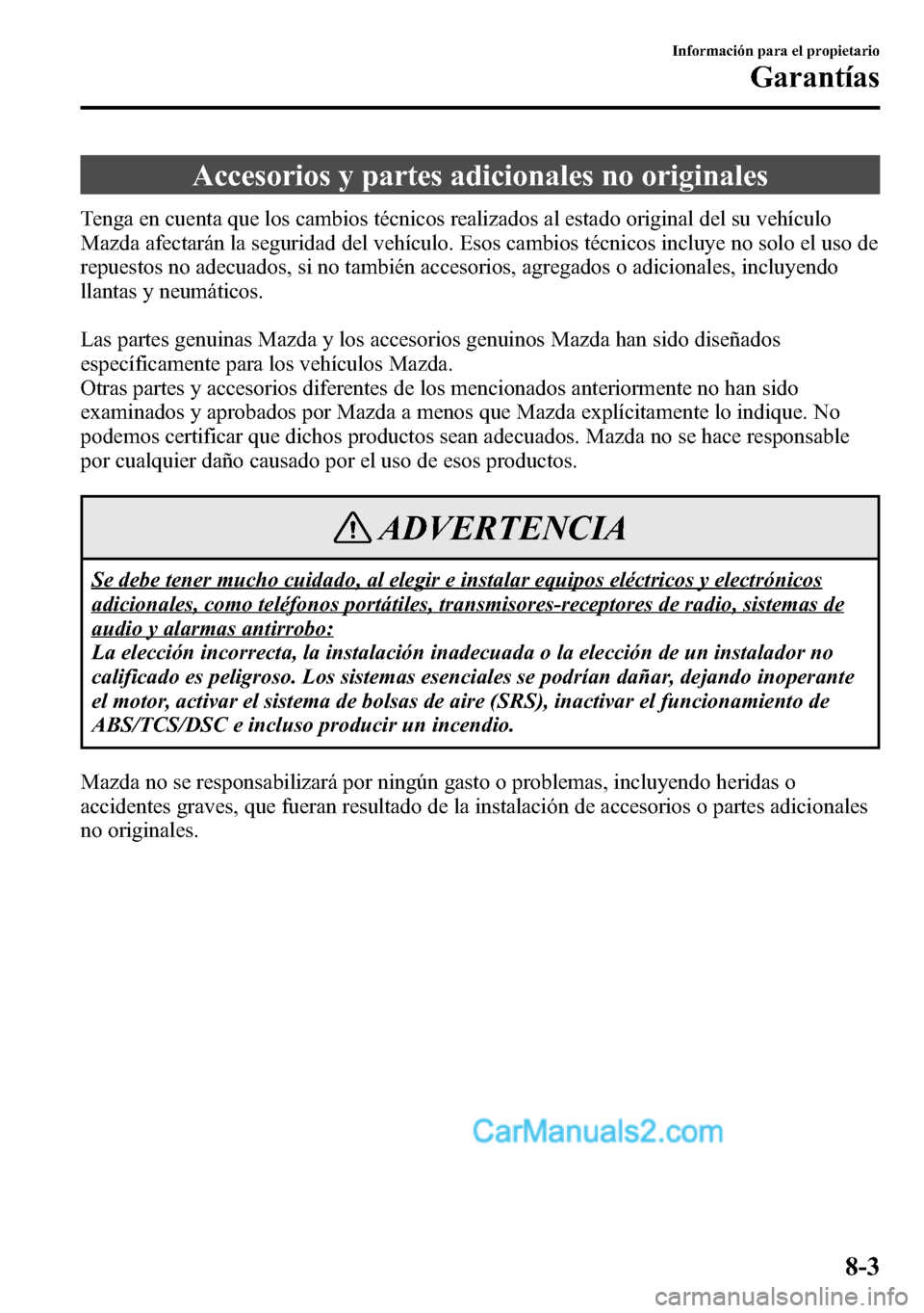 MAZDA MODEL CX-5 2016  Manual del propietario (in Spanish) Accesorios y partes adicionales no originales
Tenga en cuenta que los cambios técnicos realizados al estado original del su vehículo
Mazda afectarán la seguridad del vehículo. Esos cambios técnic