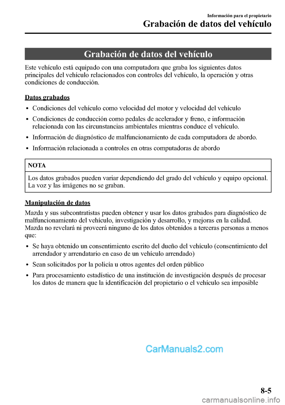 MAZDA MODEL CX-5 2016  Manual del propietario (in Spanish) Grabación de datos del vehículo
Este vehículo está equipado con una computadora que graba los siguientes datos
principales del vehículo relacionados con controles del vehículo, la operación y o