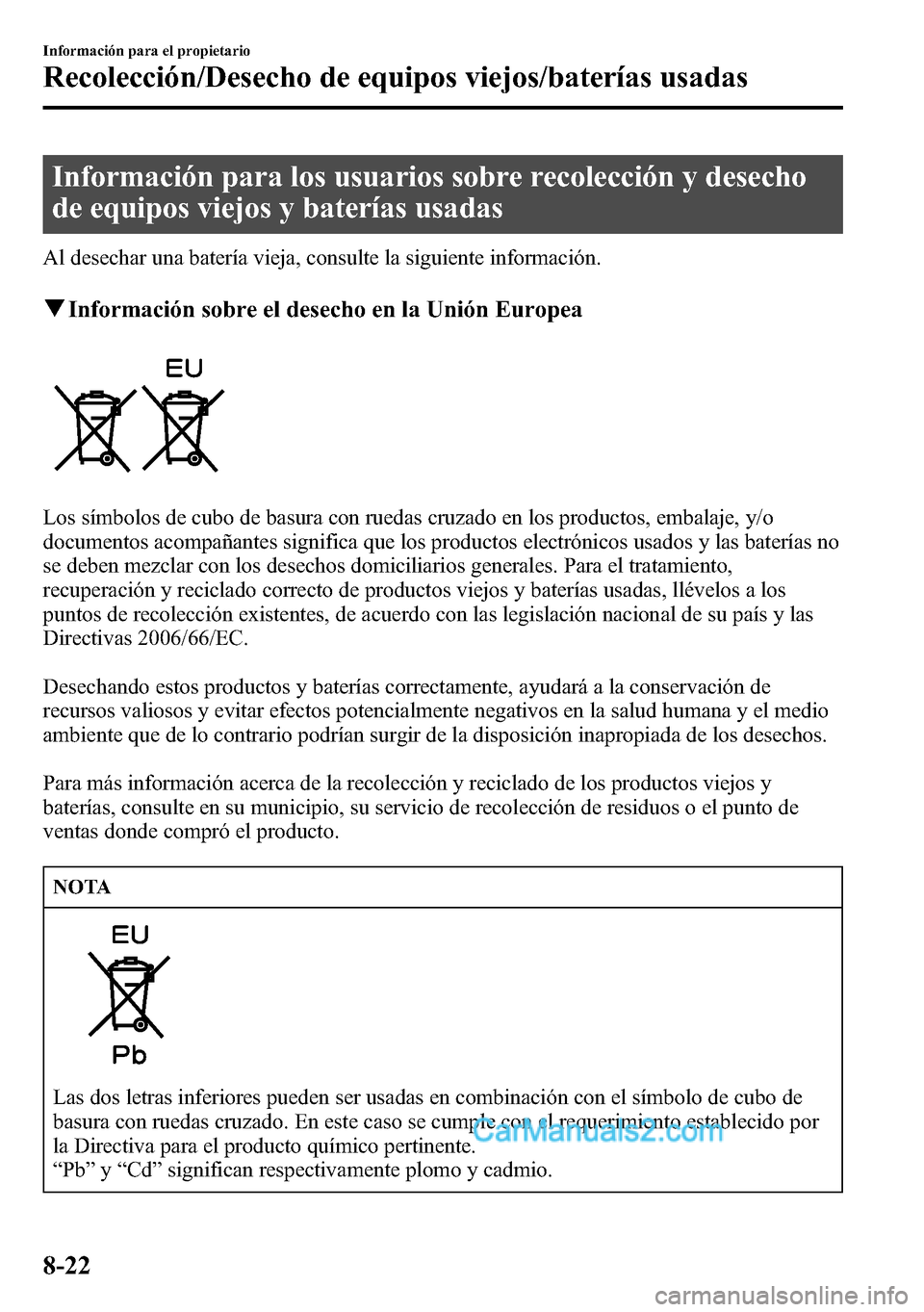 MAZDA MODEL CX-5 2016 Manual del propietario (in Spanish) Información para los usuarios sobre recolección y desecho
de equipos viejos y baterías usadas
Al desechar una batería vieja, consulte la siguiente información.
qInformación sobre el desecho en l MAZDA MODEL CX-5 2016 Manual del propietario (in Spanish) Información para los usuarios sobre recolección y desecho
de equipos viejos y baterías usadas
Al desechar una batería vieja, consulte la siguiente información.
qInformación sobre el desecho en l