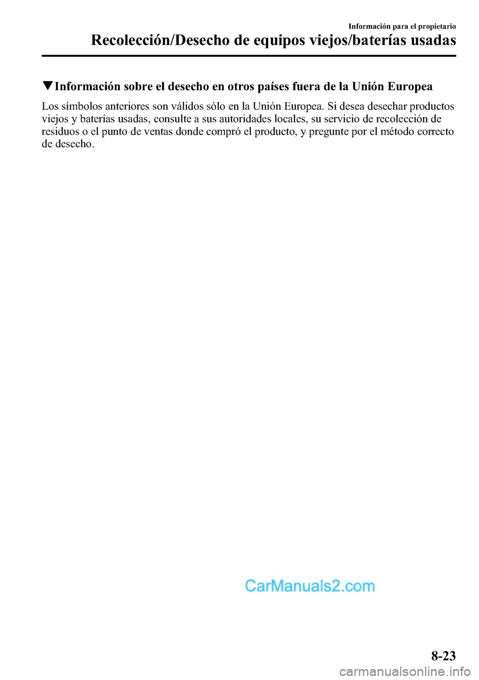 MAZDA MODEL CX-5 2016 Manual del propietario (in Spanish) qInformación sobre el desecho en otros países fuera de la Unión Europea
Los símbolos anteriores son válidos sólo en la Unión Europea. Si desea desechar productos
viejos y baterías usadas, cons MAZDA MODEL CX-5 2016 Manual del propietario (in Spanish) qInformación sobre el desecho en otros países fuera de la Unión Europea
Los símbolos anteriores son válidos sólo en la Unión Europea. Si desea desechar productos
viejos y baterías usadas, cons