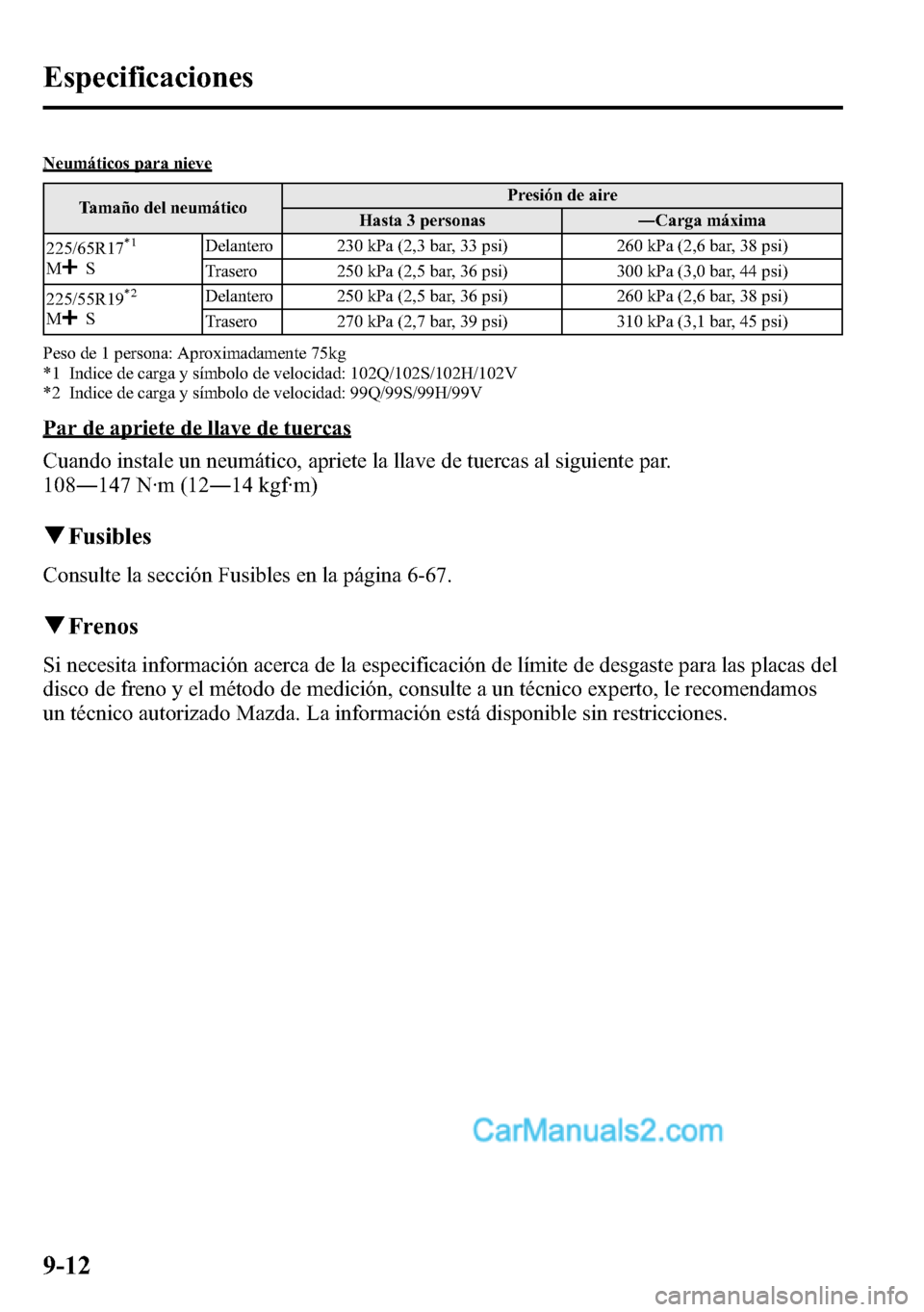 MAZDA MODEL CX-5 2016 Manual del propietario (in Spanish) Neumáticos para nieve
Tamaño del neumáticoPresión de aire
Hasta 3 personas―Carga máxima
225/65R17
*1
MSDelantero 230 kPa (2,3 bar, 33 psi) 260 kPa (2,6 bar, 38 psi)
Trasero 250 kPa (2,5 bar, 36 MAZDA MODEL CX-5 2016 Manual del propietario (in Spanish) Neumáticos para nieve
Tamaño del neumáticoPresión de aire
Hasta 3 personas―Carga máxima
225/65R17
*1
MSDelantero 230 kPa (2,3 bar, 33 psi) 260 kPa (2,6 bar, 38 psi)
Trasero 250 kPa (2,5 bar, 36