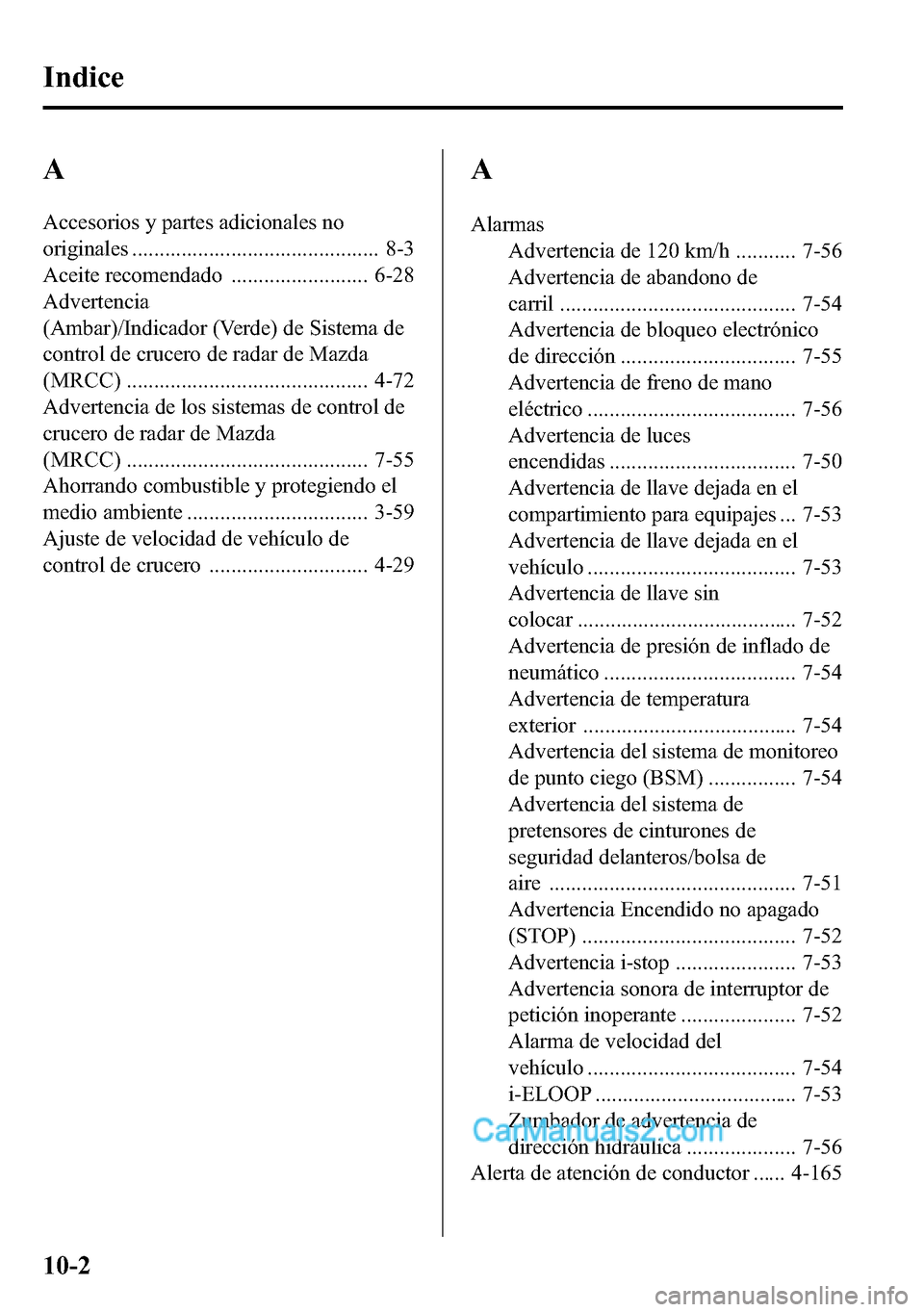 MAZDA MODEL CX-5 2016 Manual del propietario (in Spanish) A
Accesorios y partes adicionales no
originales ............................................. 8-3
Aceite recomendado ......................... 6-28
Advertencia
(Ambar)/Indicador (Verde) de Sistema de
MAZDA MODEL CX-5 2016 Manual del propietario (in Spanish) A
Accesorios y partes adicionales no
originales ............................................. 8-3
Aceite recomendado ......................... 6-28
Advertencia
(Ambar)/Indicador (Verde) de Sistema de