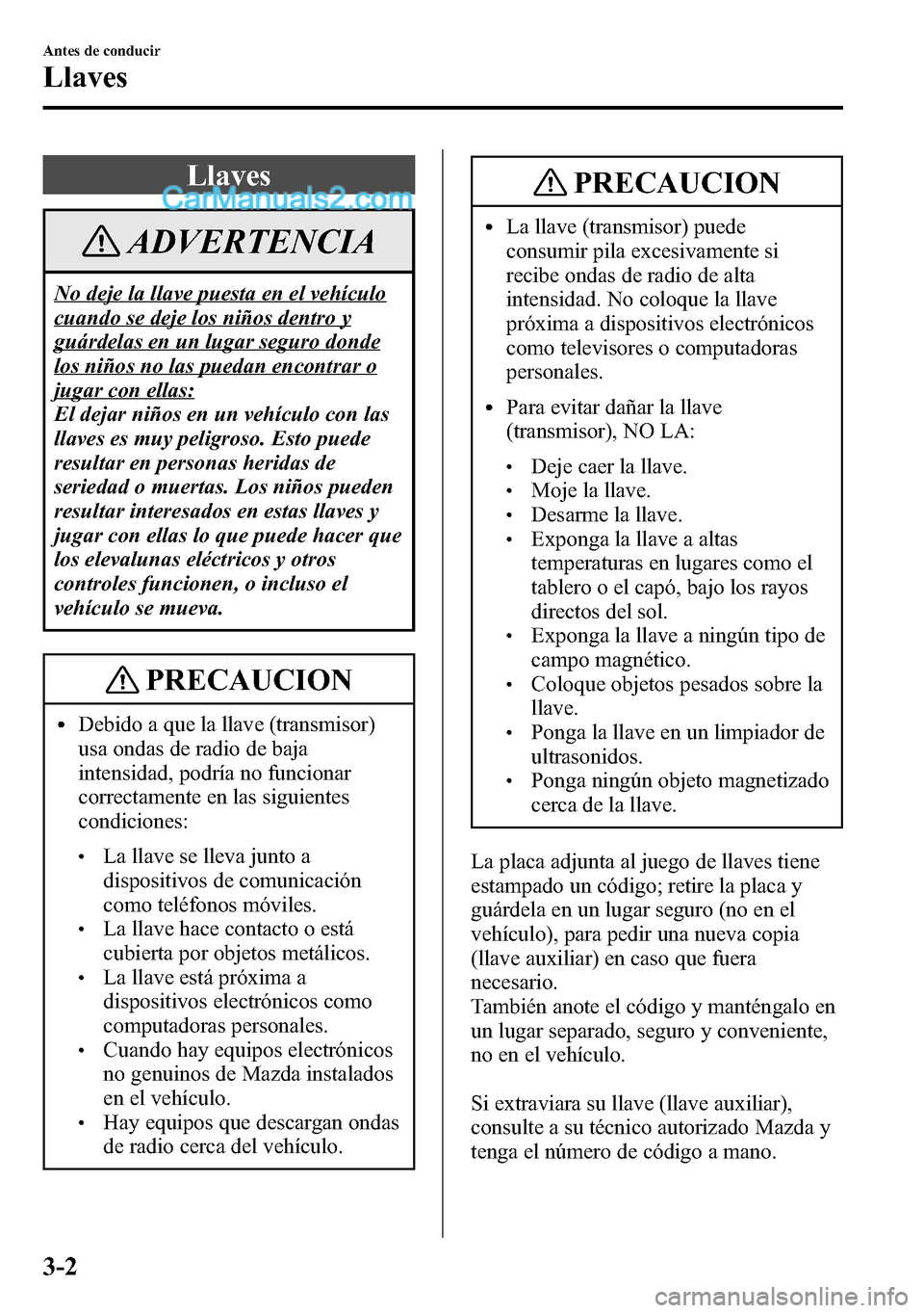 MAZDA MODEL CX-5 2016 Manual del propietario (in Spanish) Llaves
ADVERTENCIA
No deje la llave puesta en el vehículo
cuando se deje los niños dentro y
guárdelas en un lugar seguro donde
los niños no las puedan encontrar o
jugar con ellas:
El dejar niños MAZDA MODEL CX-5 2016 Manual del propietario (in Spanish) Llaves
ADVERTENCIA
No deje la llave puesta en el vehículo
cuando se deje los niños dentro y
guárdelas en un lugar seguro donde
los niños no las puedan encontrar o
jugar con ellas:
El dejar niños
