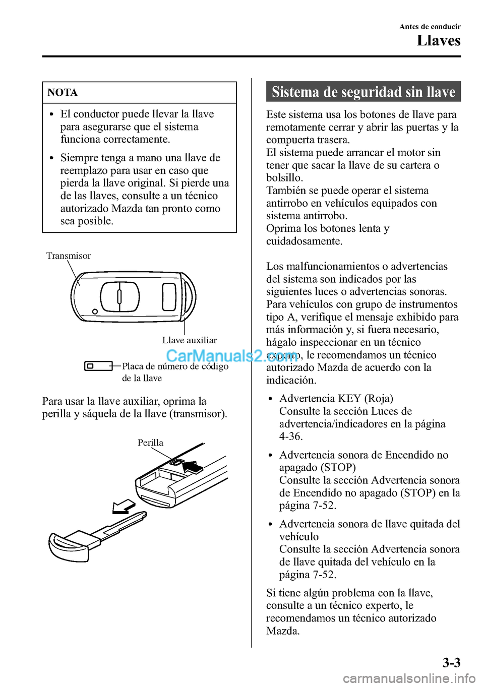 MAZDA MODEL CX-5 2016 Manual del propietario (in Spanish) NOTA
lEl conductor puede llevar la llave
para asegurarse que el sistema
funciona correctamente.
lSiempre tenga a mano una llave de
reemplazo para usar en caso que
pierda la llave original. Si pierde u MAZDA MODEL CX-5 2016 Manual del propietario (in Spanish) NOTA
lEl conductor puede llevar la llave
para asegurarse que el sistema
funciona correctamente.
lSiempre tenga a mano una llave de
reemplazo para usar en caso que
pierda la llave original. Si pierde u