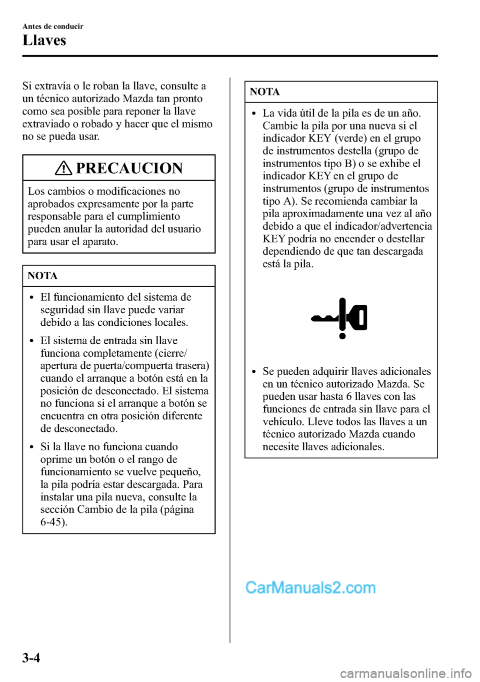 MAZDA MODEL CX-5 2016 Manual del propietario (in Spanish) Si extravía o le roban la llave, consulte a
un técnico autorizado Mazda tan pronto
como sea posible para reponer la llave
extraviado o robado y hacer que el mismo
no se pueda usar.
PRECAUCION
Los ca MAZDA MODEL CX-5 2016 Manual del propietario (in Spanish) Si extravía o le roban la llave, consulte a
un técnico autorizado Mazda tan pronto
como sea posible para reponer la llave
extraviado o robado y hacer que el mismo
no se pueda usar.
PRECAUCION
Los ca