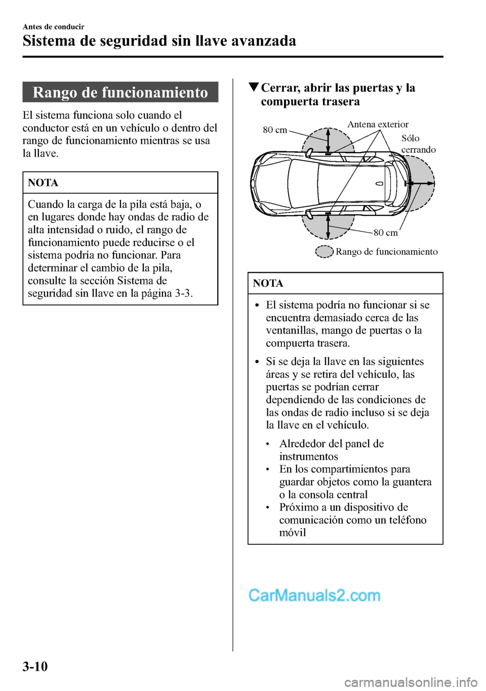 MAZDA MODEL CX-5 2016 Manual del propietario (in Spanish) Rango de funcionamiento
El sistema funciona solo cuando el
conductor está en un vehículo o dentro del
rango de funcionamiento mientras se usa
la llave.
NOTA
Cuando la carga de la pila está baja, o
MAZDA MODEL CX-5 2016 Manual del propietario (in Spanish) Rango de funcionamiento
El sistema funciona solo cuando el
conductor está en un vehículo o dentro del
rango de funcionamiento mientras se usa
la llave.
NOTA
Cuando la carga de la pila está baja, o