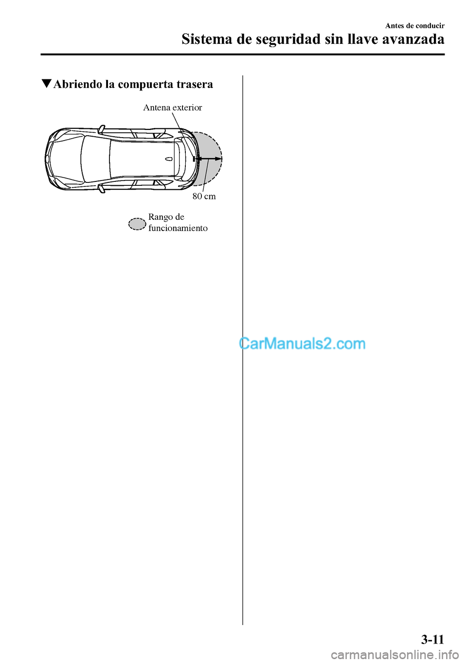 MAZDA MODEL CX-5 2016 Manual del propietario (in Spanish) qAbriendo la compuerta trasera
Antena exterior
Rango de
funcionamiento80 cm
Antes de conducir
Sistema de seguridad sin llave avanzada
3-11 MAZDA MODEL CX-5 2016 Manual del propietario (in Spanish) qAbriendo la compuerta trasera
Antena exterior
Rango de
funcionamiento80 cm
Antes de conducir
Sistema de seguridad sin llave avanzada
3-11