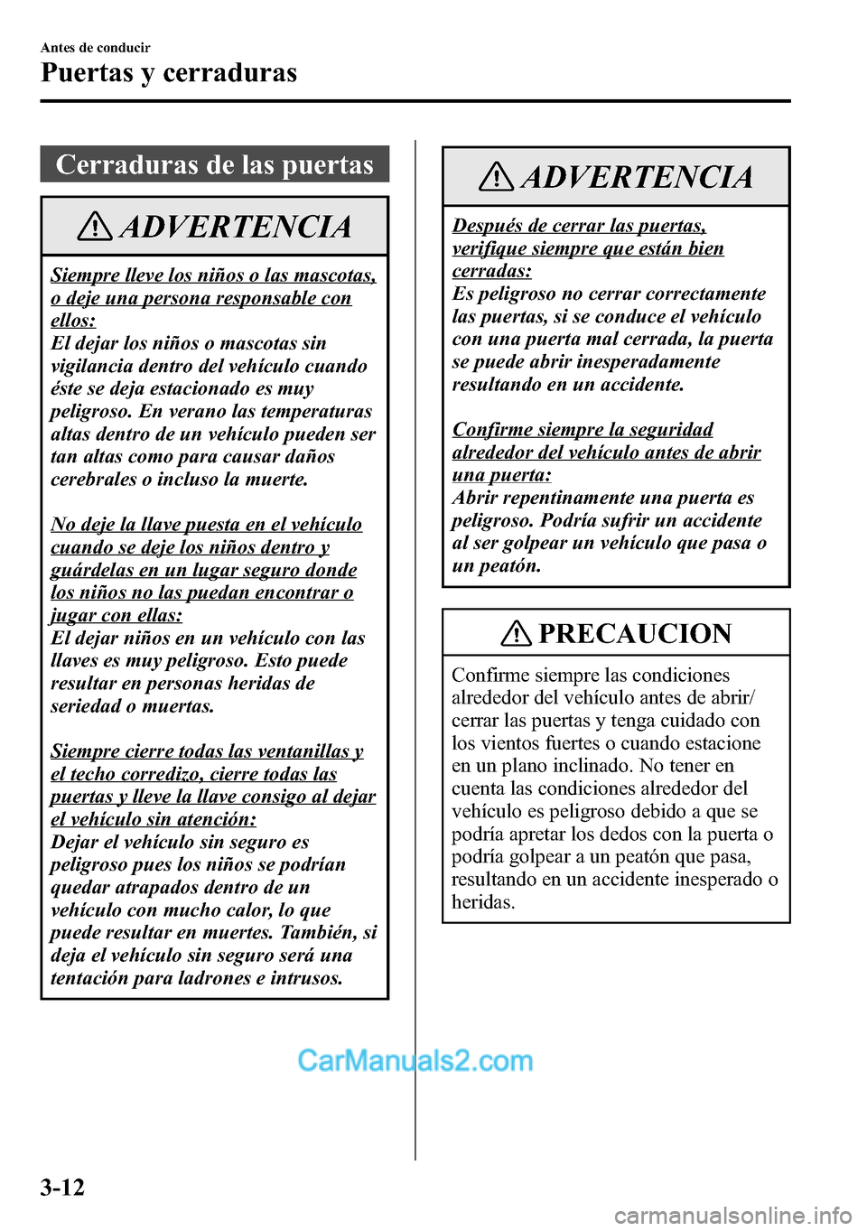 MAZDA MODEL CX-5 2016 Manual del propietario (in Spanish) Cerraduras de las puertas
ADVERTENCIA
Siempre lleve los niños o las mascotas,
o deje una persona responsable con
ellos:
El dejar los niños o mascotas sin
vigilancia dentro del vehÃculo cuando
éste MAZDA MODEL CX-5 2016 Manual del propietario (in Spanish) Cerraduras de las puertas
ADVERTENCIA
Siempre lleve los niños o las mascotas,
o deje una persona responsable con
ellos:
El dejar los niños o mascotas sin
vigilancia dentro del vehÃculo cuando
éste