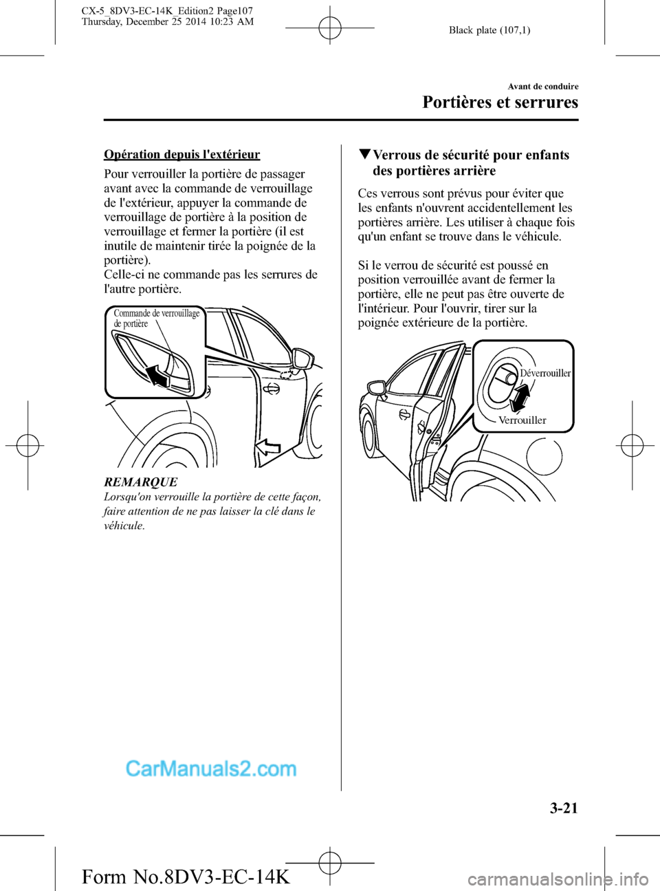 MAZDA MODEL CX-5 2016 Manuel du propriétaire (in French) Black plate (107,1)
Opération depuis lextérieur
Pour verrouiller la portière de passager
avant avec la commande de verrouillage
de lextérieur, appuyer la commande de
verrouillage de portière à MAZDA MODEL CX-5 2016 Manuel du propriétaire (in French) Black plate (107,1)
Opération depuis lextérieur
Pour verrouiller la portière de passager
avant avec la commande de verrouillage
de lextérieur, appuyer la commande de
verrouillage de portière à