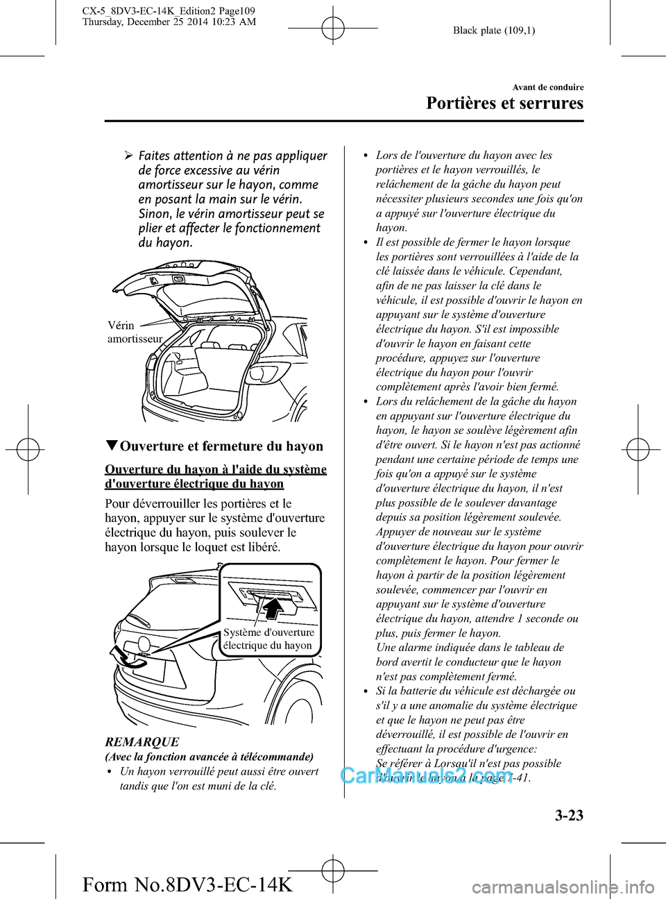 MAZDA MODEL CX-5 2016 Manuel du propriétaire (in French) Black plate (109,1)
ØFaites attention à ne pas appliquer
de force excessive au vérin
amortisseur sur le hayon, comme
en posant la main sur le vérin.
Sinon, le vérin amortisseur peut se
plier et a MAZDA MODEL CX-5 2016 Manuel du propriétaire (in French) Black plate (109,1)
ØFaites attention à ne pas appliquer
de force excessive au vérin
amortisseur sur le hayon, comme
en posant la main sur le vérin.
Sinon, le vérin amortisseur peut se
plier et a