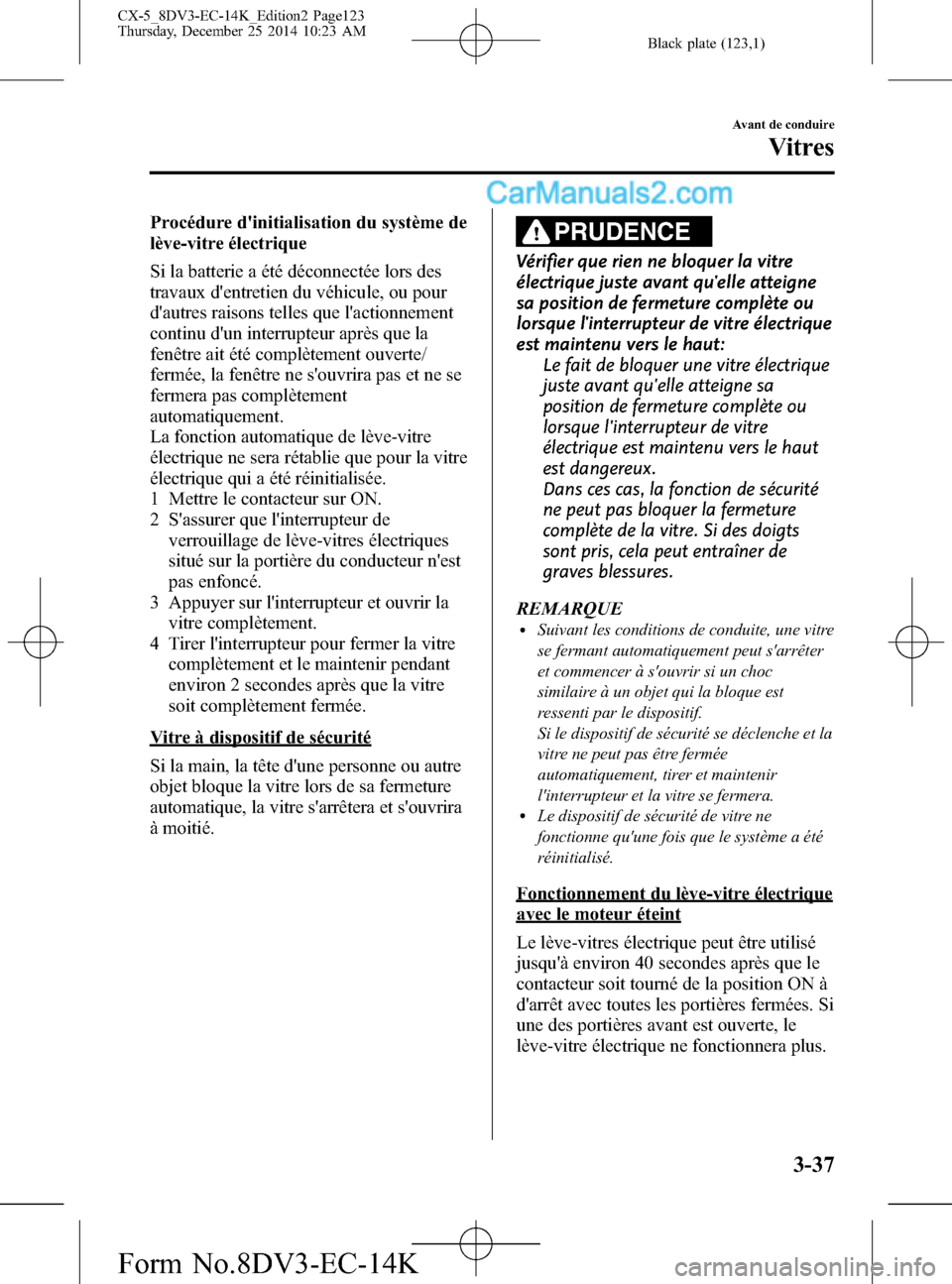MAZDA MODEL CX-5 2016 Manuel du propriétaire (in French) Black plate (123,1)
Procédure dinitialisation du système de
lève-vitre électrique
Si la batterie a été déconnectée lors des
travaux dentretien du véhicule, ou pour
dautres raisons telles q MAZDA MODEL CX-5 2016 Manuel du propriétaire (in French) Black plate (123,1)
Procédure dinitialisation du système de
lève-vitre électrique
Si la batterie a été déconnectée lors des
travaux dentretien du véhicule, ou pour
dautres raisons telles q