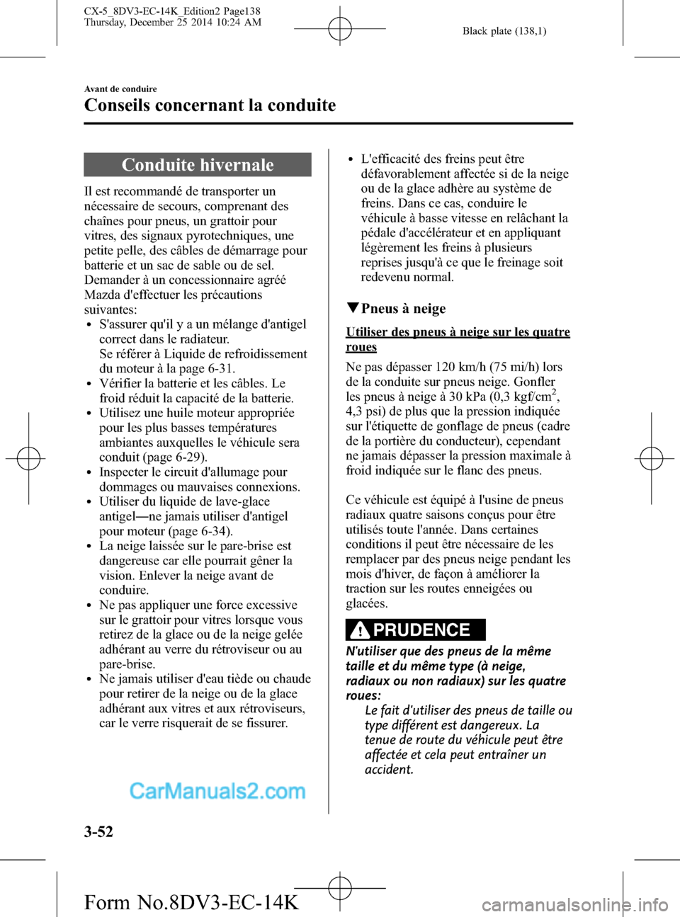 MAZDA MODEL CX-5 2016 Manuel du propriétaire (in French) Black plate (138,1)
Conduite hivernale
Il est recommandé de transporter un
nécessaire de secours, comprenant des
chaînes pour pneus, un grattoir pour
vitres, des signaux pyrotechniques, une
petite MAZDA MODEL CX-5 2016 Manuel du propriétaire (in French) Black plate (138,1)
Conduite hivernale
Il est recommandé de transporter un
nécessaire de secours, comprenant des
chaînes pour pneus, un grattoir pour
vitres, des signaux pyrotechniques, une
petite