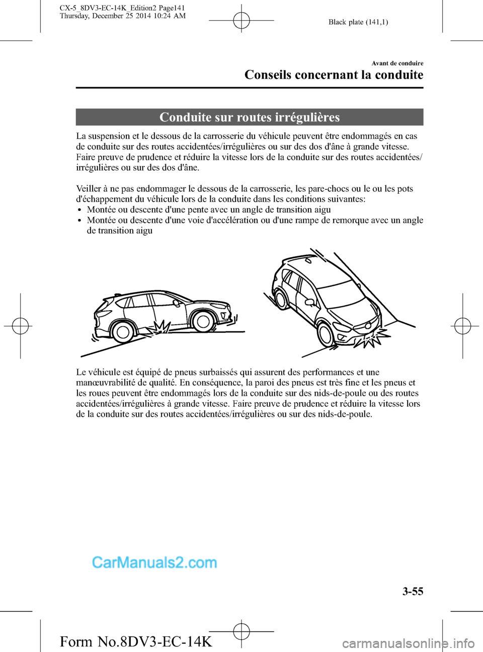 MAZDA MODEL CX-5 2016 Manuel du propriétaire (in French) Black plate (141,1)
Conduite sur routes irrégulières
La suspension et le dessous de la carrosserie du véhicule peuvent être endommagés en cas
de conduite sur des routes accidentées/irrégulière MAZDA MODEL CX-5 2016 Manuel du propriétaire (in French) Black plate (141,1)
Conduite sur routes irrégulières
La suspension et le dessous de la carrosserie du véhicule peuvent être endommagés en cas
de conduite sur des routes accidentées/irrégulière