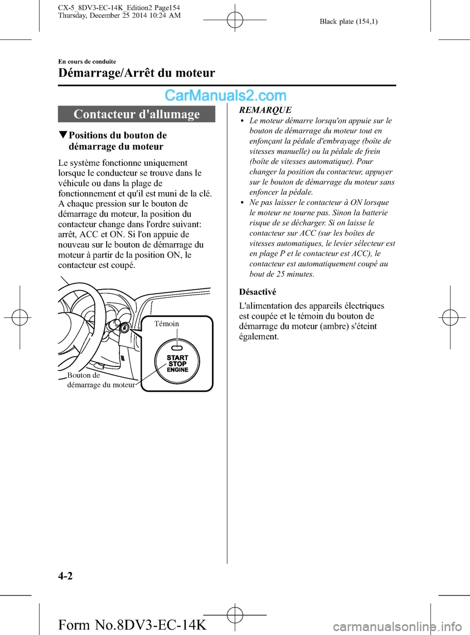 MAZDA MODEL CX-5 2016 Manuel du propriétaire (in French) Black plate (154,1)
Contacteur dallumage
qPositions du bouton de
démarrage du moteur
Le système fonctionne uniquement
lorsque le conducteur se trouve dans le
véhicule ou dans la plage de
fonctionn MAZDA MODEL CX-5 2016 Manuel du propriétaire (in French) Black plate (154,1)
Contacteur dallumage
qPositions du bouton de
démarrage du moteur
Le système fonctionne uniquement
lorsque le conducteur se trouve dans le
véhicule ou dans la plage de
fonctionn