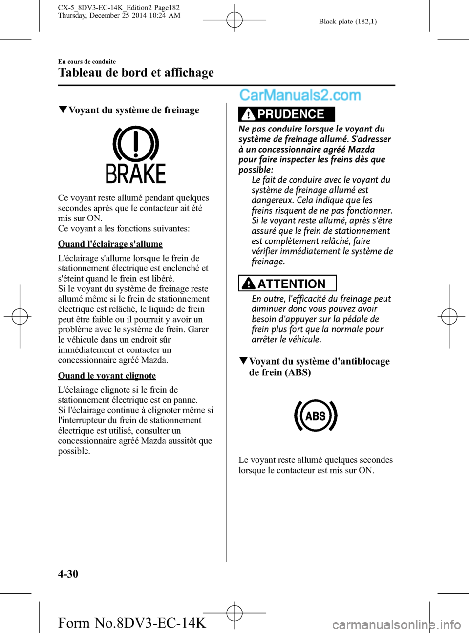MAZDA MODEL CX-5 2016 Manuel du propriétaire (in French) Black plate (182,1)
qVoyant du système de freinage
Ce voyant reste allumé pendant quelques
secondes après que le contacteur ait été
mis sur ON.
Ce voyant a les fonctions suivantes:
Quand léclai MAZDA MODEL CX-5 2016 Manuel du propriétaire (in French) Black plate (182,1)
qVoyant du système de freinage
Ce voyant reste allumé pendant quelques
secondes après que le contacteur ait été
mis sur ON.
Ce voyant a les fonctions suivantes:
Quand léclai