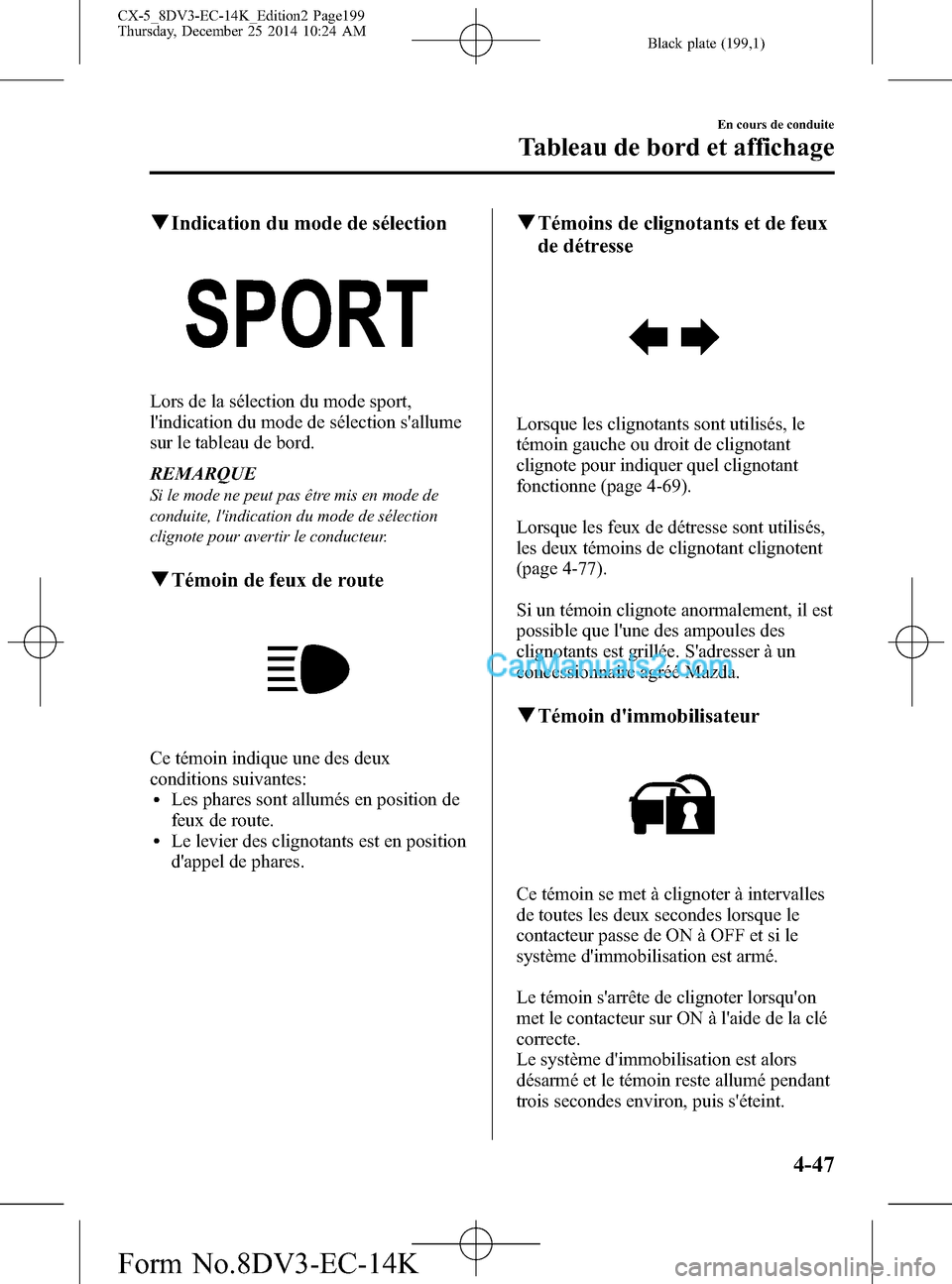 MAZDA MODEL CX-5 2016 Manuel du propriétaire (in French) Black plate (199,1)
qIndication du mode de sélection
Lors de la sélection du mode sport,
lindication du mode de sélection sallume
sur le tableau de bord.
REMARQUE
Si le mode ne peut pas être mis MAZDA MODEL CX-5 2016 Manuel du propriétaire (in French) Black plate (199,1)
qIndication du mode de sélection
Lors de la sélection du mode sport,
lindication du mode de sélection sallume
sur le tableau de bord.
REMARQUE
Si le mode ne peut pas être mis