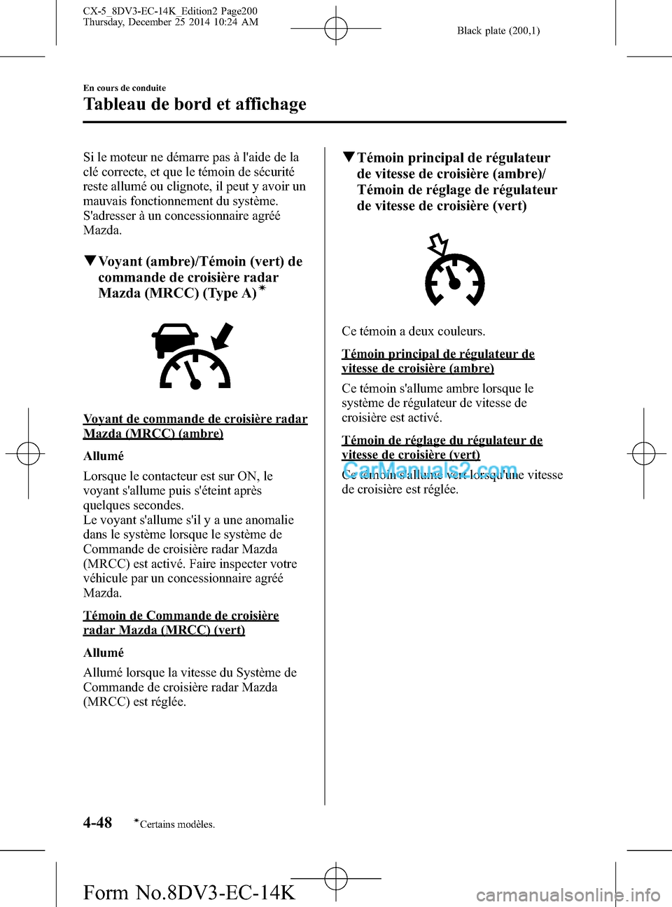 MAZDA MODEL CX-5 2016 Manuel du propriétaire (in French) Black plate (200,1)
Si le moteur ne démarre pas à laide de la
clé correcte, et que le témoin de sécurité
reste allumé ou clignote, il peut y avoir un
mauvais fonctionnement du système.
Sadre MAZDA MODEL CX-5 2016 Manuel du propriétaire (in French) Black plate (200,1)
Si le moteur ne démarre pas à laide de la
clé correcte, et que le témoin de sécurité
reste allumé ou clignote, il peut y avoir un
mauvais fonctionnement du système.
Sadre