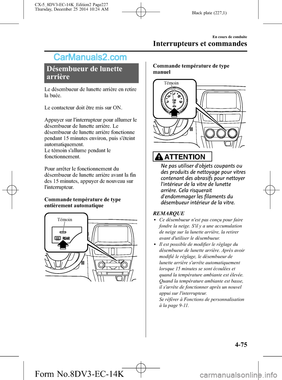MAZDA MODEL CX-5 2016 Manuel du propriétaire (in French) Black plate (227,1)
Désembueur de lunette
arrière
Le désembueur de lunette arrière en retire
la buée.
Le contacteur doit être mis sur ON.
Appuyer sur linterrupteur pour allumer le
désembueur d MAZDA MODEL CX-5 2016 Manuel du propriétaire (in French) Black plate (227,1)
Désembueur de lunette
arrière
Le désembueur de lunette arrière en retire
la buée.
Le contacteur doit être mis sur ON.
Appuyer sur linterrupteur pour allumer le
désembueur d