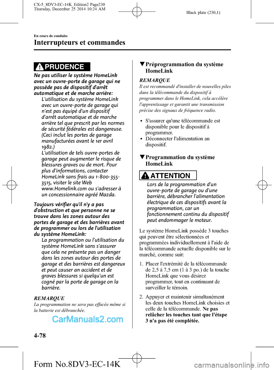 MAZDA MODEL CX-5 2016 Manuel du propriétaire (in French) Black plate (230,1)
PRUDENCE
Ne pas utiliser le système HomeLink
avec un ouvre-porte de garage qui ne
possède pas de dispositif darrêt
automatique et de marche arrière:
Lutilisation du système MAZDA MODEL CX-5 2016 Manuel du propriétaire (in French) Black plate (230,1)
PRUDENCE
Ne pas utiliser le système HomeLink
avec un ouvre-porte de garage qui ne
possède pas de dispositif darrêt
automatique et de marche arrière:
Lutilisation du système