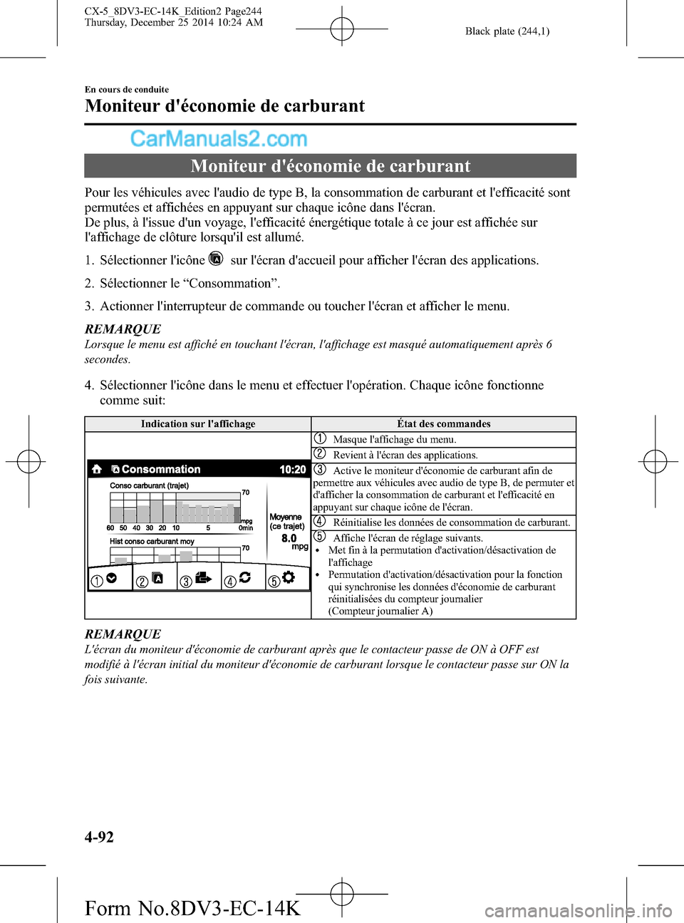 MAZDA MODEL CX-5 2016  Manuel du propriétaire (in French) Black plate (244,1)
Moniteur déconomie de carburant
Pour les véhicules avec laudio de type B, la consommation de carburant et lefficacité sont
permutées et affichées en appuyant sur chaque ic�