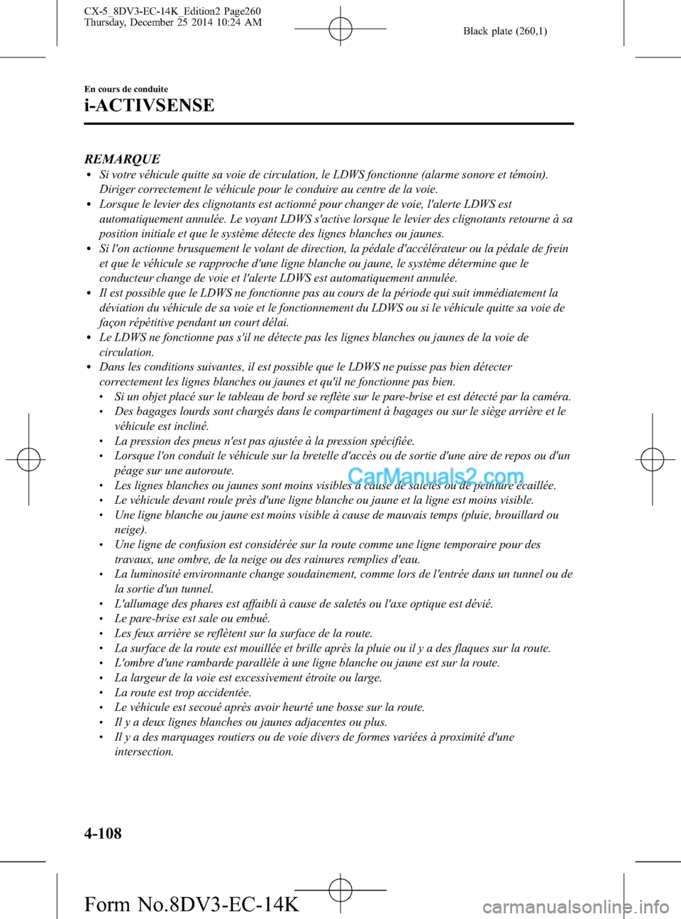 MAZDA MODEL CX-5 2016  Manuel du propriétaire (in French) Black plate (260,1)
REMARQUElSi votre véhicule quitte sa voie de circulation, le LDWS fonctionne (alarme sonore et témoin).
Diriger correctement le véhicule pour le conduire au centre de la voie.
l
