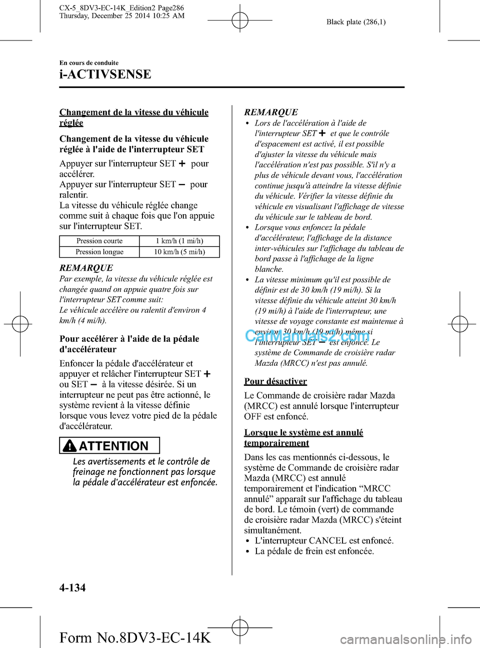 MAZDA MODEL CX-5 2016 Manuel du propriétaire (in French) Black plate (286,1)
Changement de la vitesse du véhicule
réglée
Changement de la vitesse du véhicule
réglée à laide de linterrupteur SET
Appuyer sur linterrupteur SET
pour
accélérer.
Appuy MAZDA MODEL CX-5 2016 Manuel du propriétaire (in French) Black plate (286,1)
Changement de la vitesse du véhicule
réglée
Changement de la vitesse du véhicule
réglée à laide de linterrupteur SET
Appuyer sur linterrupteur SET
pour
accélérer.
Appuy