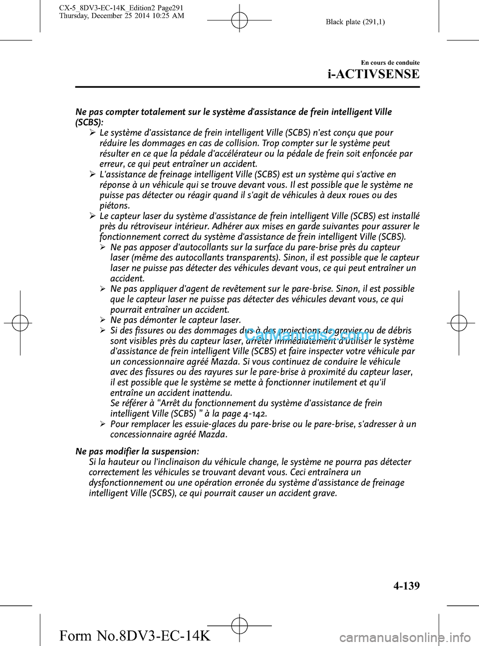 MAZDA MODEL CX-5 2016  Manuel du propriétaire (in French) Black plate (291,1)
Ne pas compter totalement sur le système dassistance de frein intelligent Ville
(SCBS):
ØLe système dassistance de frein intelligent Ville (SCBS) nest conçu que pour
réduir