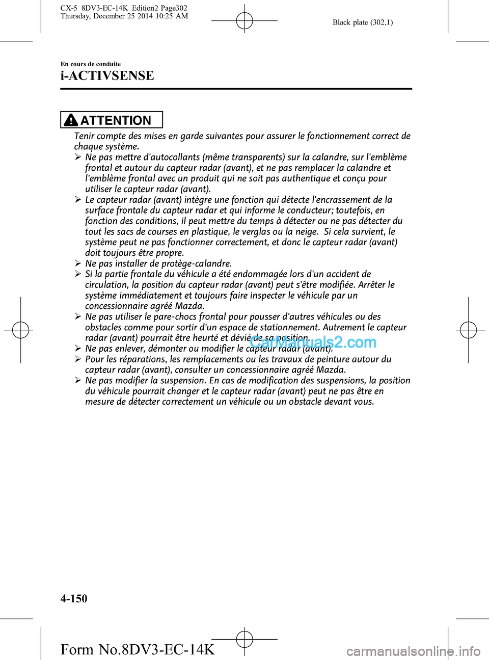MAZDA MODEL CX-5 2016  Manuel du propriétaire (in French) Black plate (302,1)
ATTENTION
Tenir compte des mises en garde suivantes pour assurer le fonctionnement correct de
chaque système.
ØNe pas mettre dautocollants (même transparents) sur la calandre, 