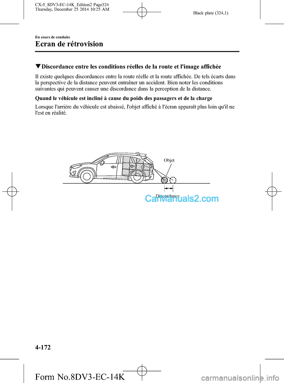 MAZDA MODEL CX-5 2016  Manuel du propriétaire (in French) Black plate (324,1)
qDiscordance entre les conditions réelles de la route et limage affichée
Il existe quelques discordances entre la route réelle et la route affichée. De tels écarts dans
la pe